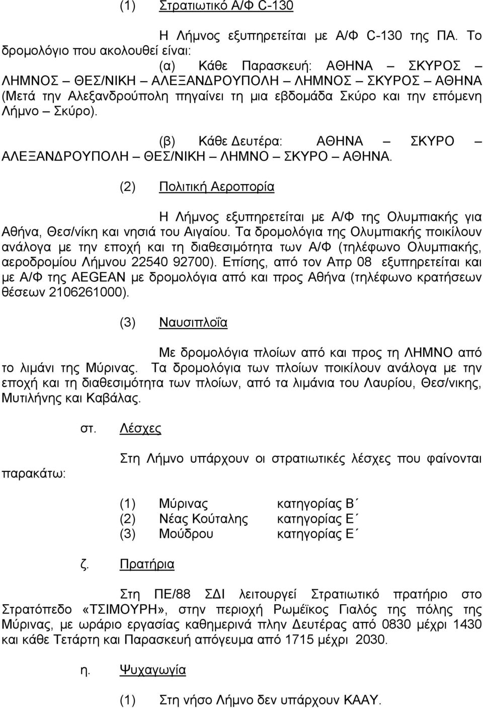 Σκύρο). (β) Κάθε Δευτέρα: ΑΘΗΝΑ ΣΚΥΡΟ ΑΛΕΞΑΝΔΡΟΥΠΟΛΗ ΘΕΣ/ΝΙΚΗ ΛΗΜΝΟ ΣΚΥΡΟ ΑΘΗΝΑ. (2) Πολιτική Αεροπορία Η Λήμνος εξυπηρετείται με Α/Φ της Ολυμπιακής για Αθήνα, Θεσ/νίκη και νησιά του Αιγαίου.