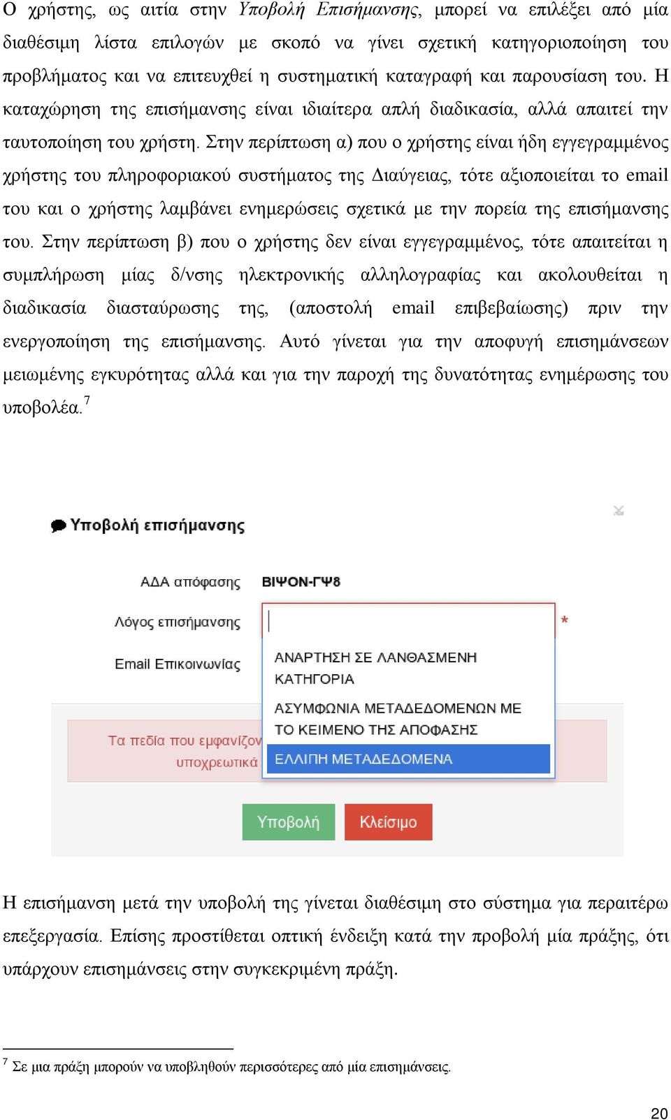 Στην περίπτωση α) που ο χρήστης είναι ήδη εγγεγραμμένος χρήστης του πληροφοριακού συστήματος της Διαύγειας, τότε αξιοποιείται το email του και ο χρήστης λαμβάνει ενημερώσεις σχετικά με την πορεία της