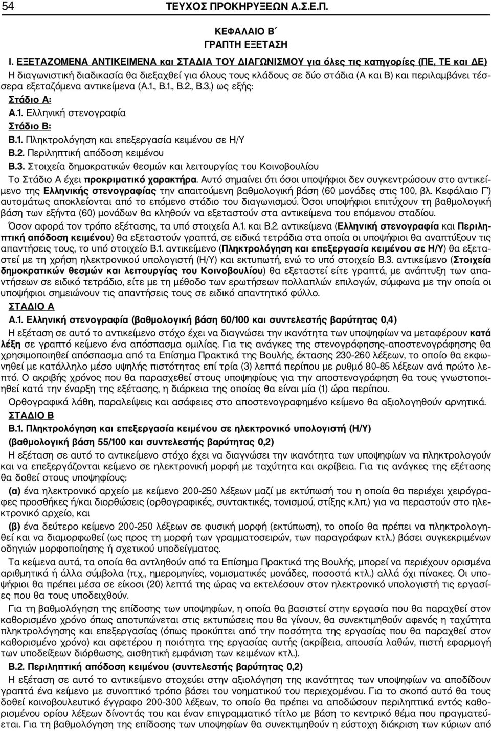 σερα εξεταζόμενα αντικείμενα (Α.1., Β.1., Β.2., Β.3.) ως εξής: Στάδιο Α: Α.1. Ελληνική στενογραφία Στάδιο Β: Β.1. Πληκτρολόγηση και επεξεργασία κειμένου σε Η/Υ Β.2. Περιληπτική απόδοση κειμένου Β.3. Στοιχεία δημοκρατικών θεσμών και λειτουργίας του Κοινοβουλίου Το Στάδιο Α έχει προκριματικό χαρακτήρα.