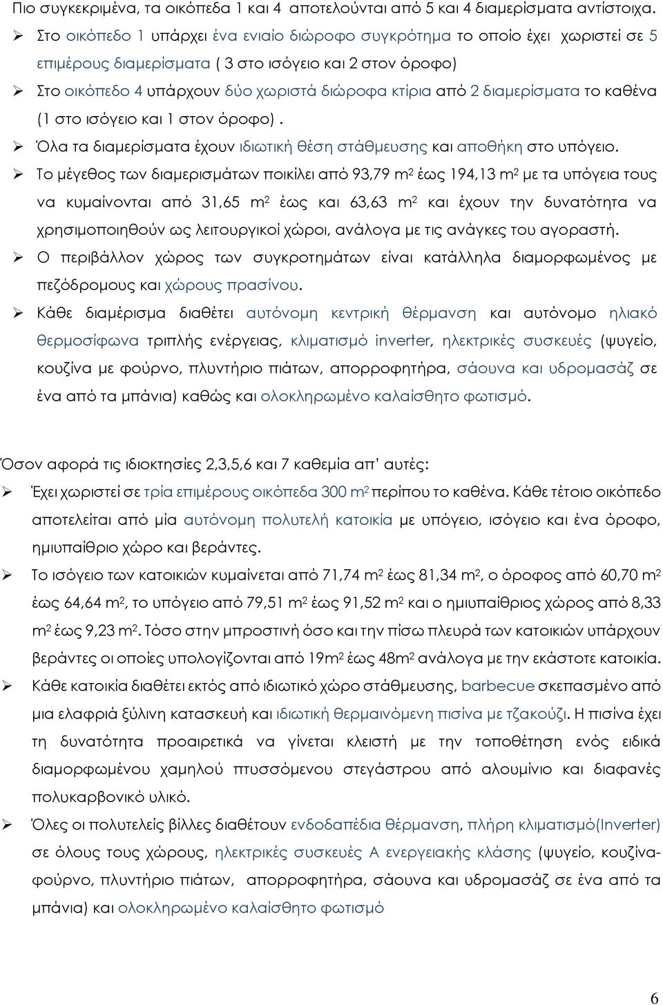 διαμερίσματα το καθένα (1 στο ισόγειο και 1 στον όροφο). Όλα τα διαμερίσματα έχουν ιδιωτική θέση στάθμευσης και αποθήκη στο υπόγειο.