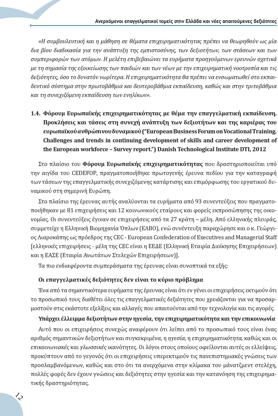 Η μελέτη επιβεβαιώνει τα ευρήματα προηγούμενων ερευνών σχετικά με τη σημασία της εξοικείωσης των παιδιών και των νέων με την επιχειρηματική νοοτροπία και τις δεξιότητες, όσο το δυνατόν νωρίτερα.