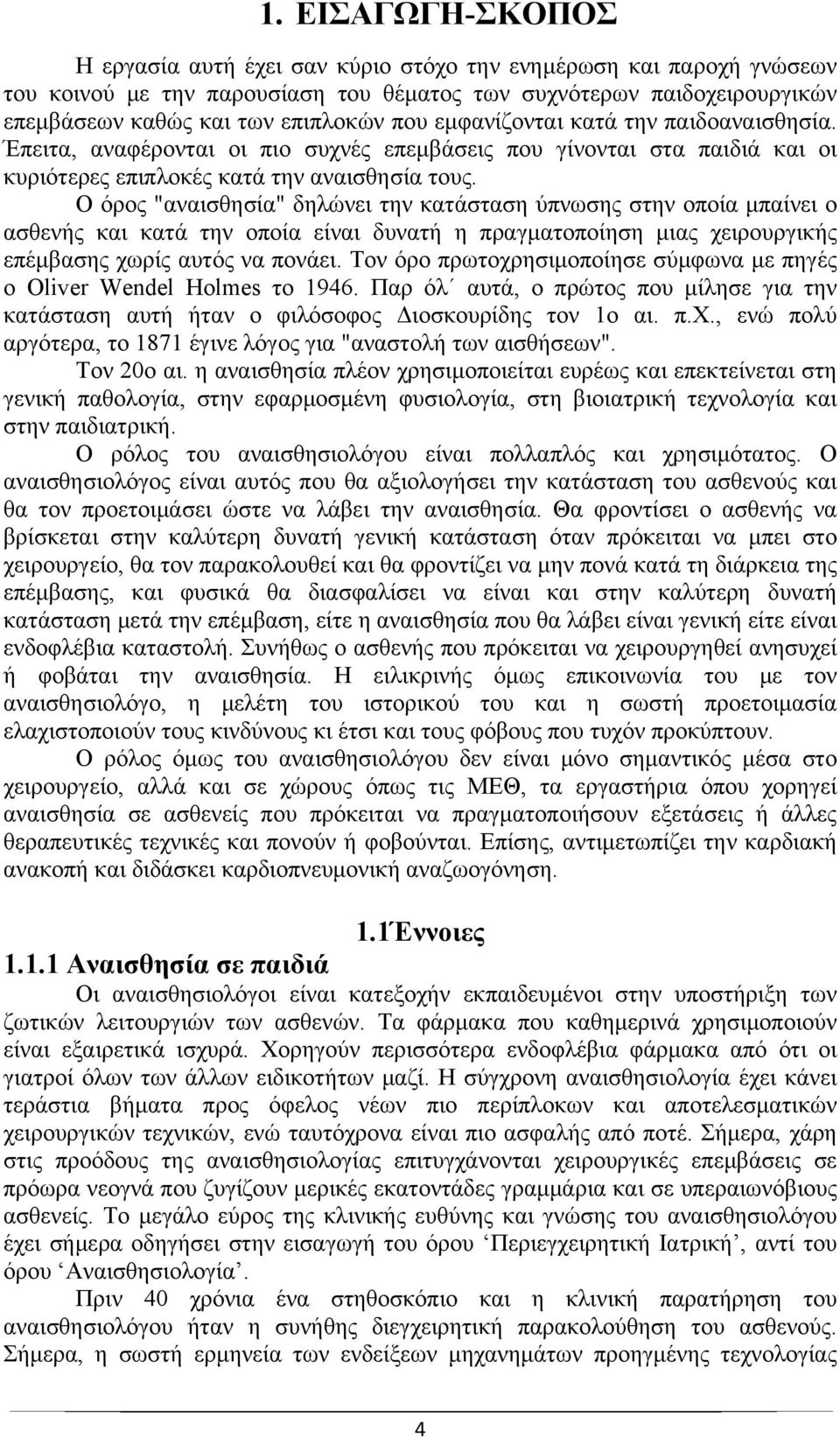 Ο όρος "αναισθησία" δηλώνει την κατάσταση ύπνωσης στην οποία μπαίνει ο ασθενής και κατά την οποία είναι δυνατή η πραγματοποίηση μιας χειρουργικής επέμβασης χωρίς αυτός να πονάει.