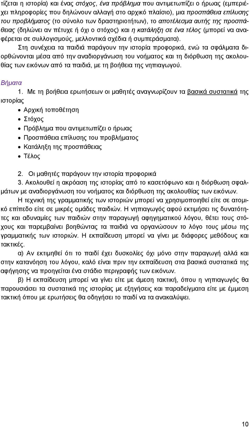 Στη συνέχεια τα παιδιά παράγουν την ιστορία προφορικά, ενώ τα σφάλματα διορθώνονται μέσα από την αναδιοργάνωση του νοήματος και τη διόρθωση της ακολουθίας των εικόνων από τα παιδιά, με τη βοήθεια της