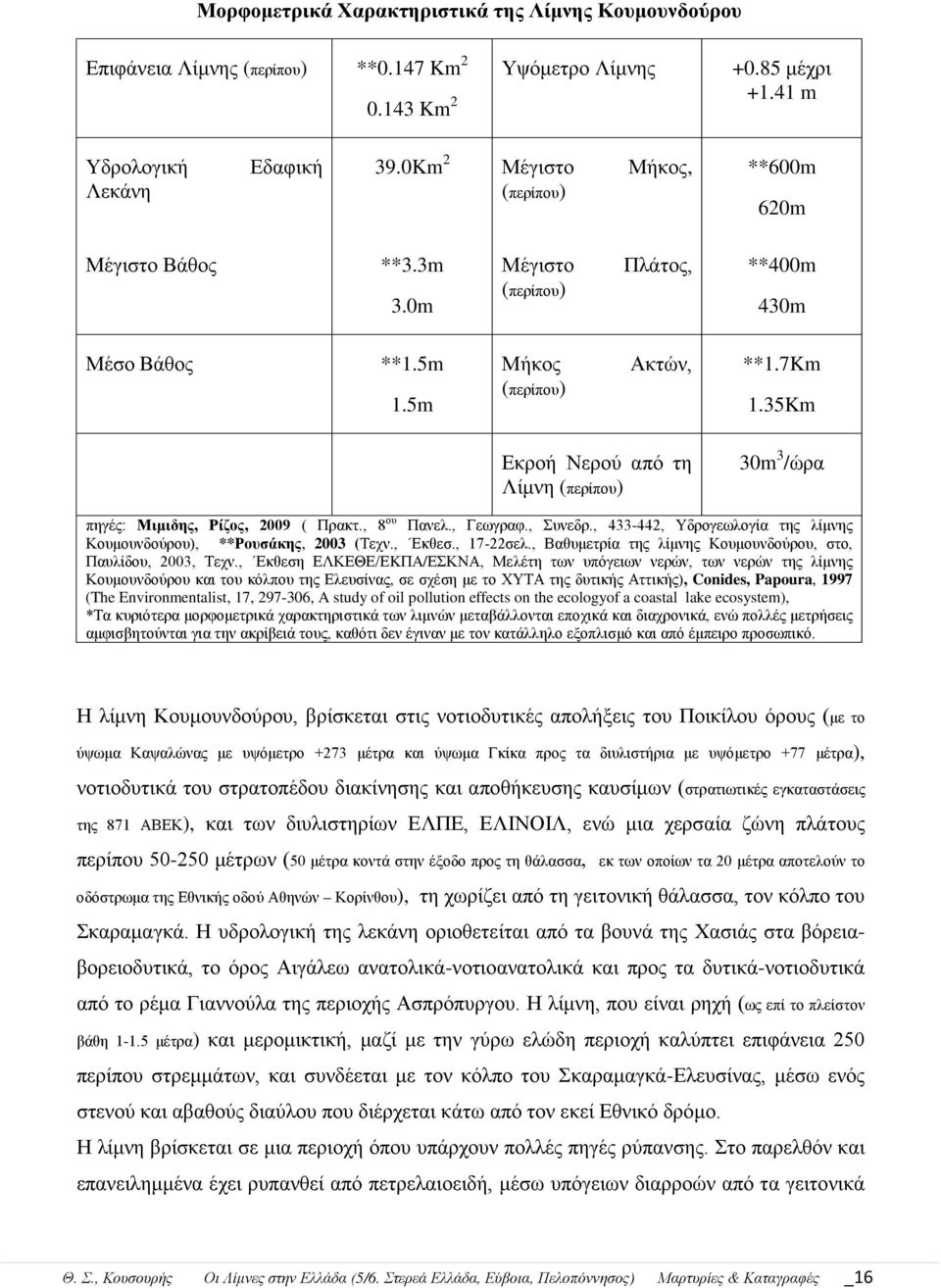 35Km Εκροή Νερού από τη Λίμνη (περίπου) 30m 3 /ώρα πηγές: Μιμιδης, Ρίζος, 2009 ( Πρακτ., 8 ου Πανελ., Γεωγραφ., Συνεδρ., 433-442, Υδρογεωλογία της λίμνης Κουμουνδούρου), **Ρουσάκης, 2003 (Τεχν.