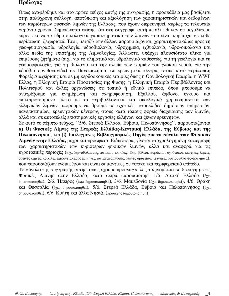 Σημειώνεται επίσης, ότι στη συγγραφή αυτή περιλήφθηκαν σε μεγαλύτερο εύρος εκείνα τα υδρο-οικολογικά χαρακτηριστικά των λιμνών που είναι κυρίαρχα σε κάθε περίπτωση, ξεχωριστά.