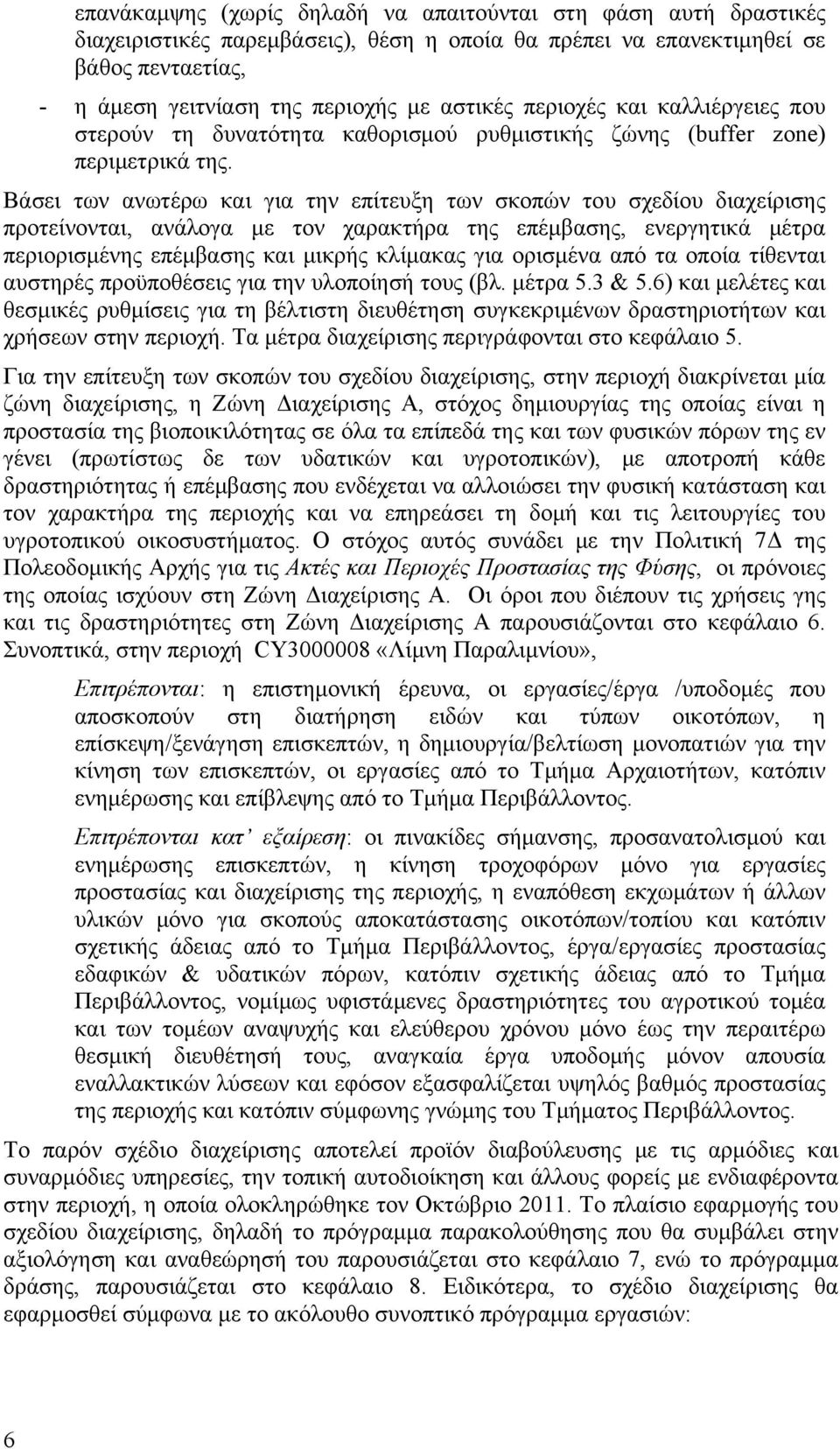 Βάσει των ανωτέρω και για την επίτευξη των σκοπών του σχεδίου διαχείρισης προτείνονται, ανάλογα με τον χαρακτήρα της επέμβασης, ενεργητικά μέτρα περιορισμένης επέμβασης και μικρής κλίμακας για