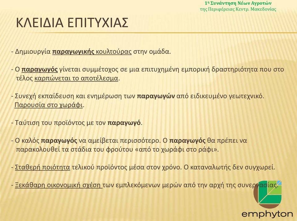 - Συνεχή εκπαίδευση και ενημέρωση των παραγωγών από ειδικευμένο γεωτεχνικό. Παρουσία στο χωράφι. - Ταύτιση του προϊόντος με τον παραγωγό.