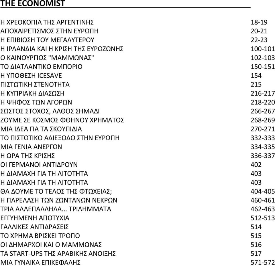 269 ΜΙΑ ΙΔΕΑ ΓΙΑ ΤΑ ΣΚΟΥΠΙΔΙΑ 270 271 ΤΟ ΠΙΣΤΩΤΙΚΟ ΑΔΙΕΞΟΔΟ ΣΤΗΝ ΕΥΡΩΠΗ 332 333 ΜΙΑ ΓΕΝΙΑ ΑΝΕΡΓΩΝ 334 335 Η ΩΡΑ ΤΗΣ ΚΡΙΣΗΣ 336 337 ΟΙ ΓΕΡΜΑΝΟΙ ΑΝΤΙΔΡΟΥΝ 402 Η ΔΙΑΜΑΧΗ ΓΙΑ ΤΗ ΛΙΤΟΤΗΤΑ 403 Η ΔΙΑΜΑΧΗ