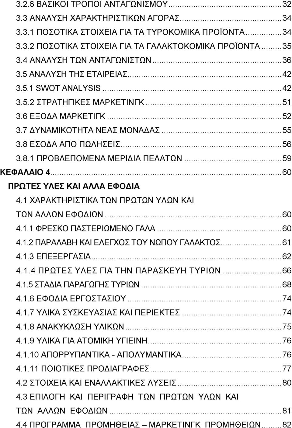 8 ΕΣΟΔΑ ΑΠΟ ΠΩΛΗΣΕΙΣ...56 3.8.1 ΠΡΟΒΛΕΠΟΜΕΝΑ ΜΕΡΙΔΙΑ ΠΕΛΑΤΩΝ...59 ΚΕΦΑΛΑΙΟ 4...60 ΠΡΩΤΕΣ ΥΛΕΣ ΚΑΙ ΑΛΛΑ ΕΦΟΔΙΑ 4.1 ΧΑΡΑΚΤΗΡΙΣΤΙΚΑ ΤΩΝ ΠΡΩΤΩΝ ΥΛΩΝ ΚΑΙ ΤΩΝ ΑΛΛΩΝ ΕΦΟΔΙΩΝ...60 4.1.1 ΦΡΕΣΚΟ ΠΑΣΤΕΡΙΩΜΕΝΟ ΓΑΛΑ.