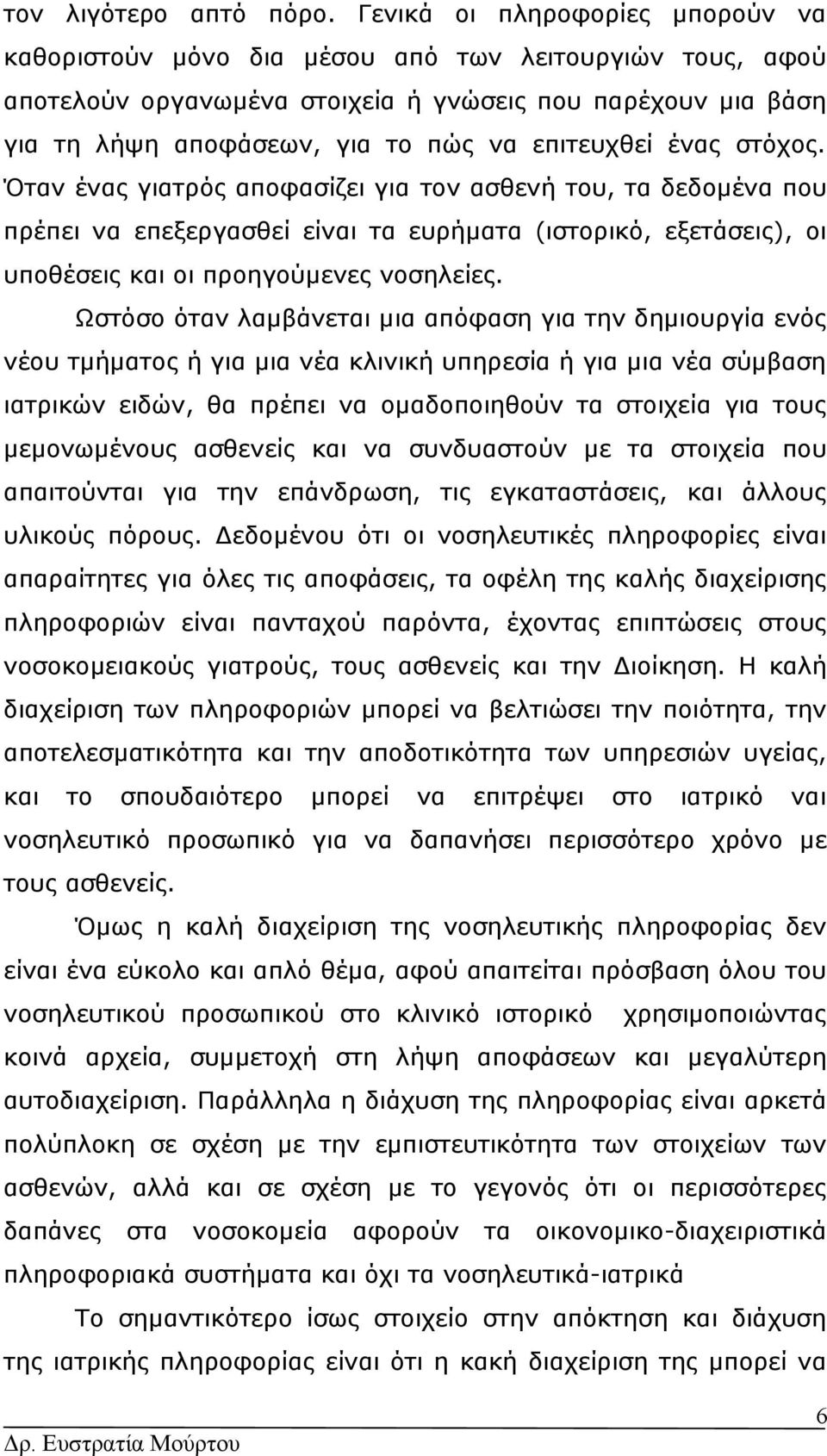 στόχος. Όταν ένας γιατρός αποφασίζει για ν ασθενή υ, τα δεδομένα που πρέπει να επεξεργασθεί είναι τα ευρήματα (ισρικό, εξετάσεις), οι υποθέσεις οι προηγούμενες νοσηλείες.