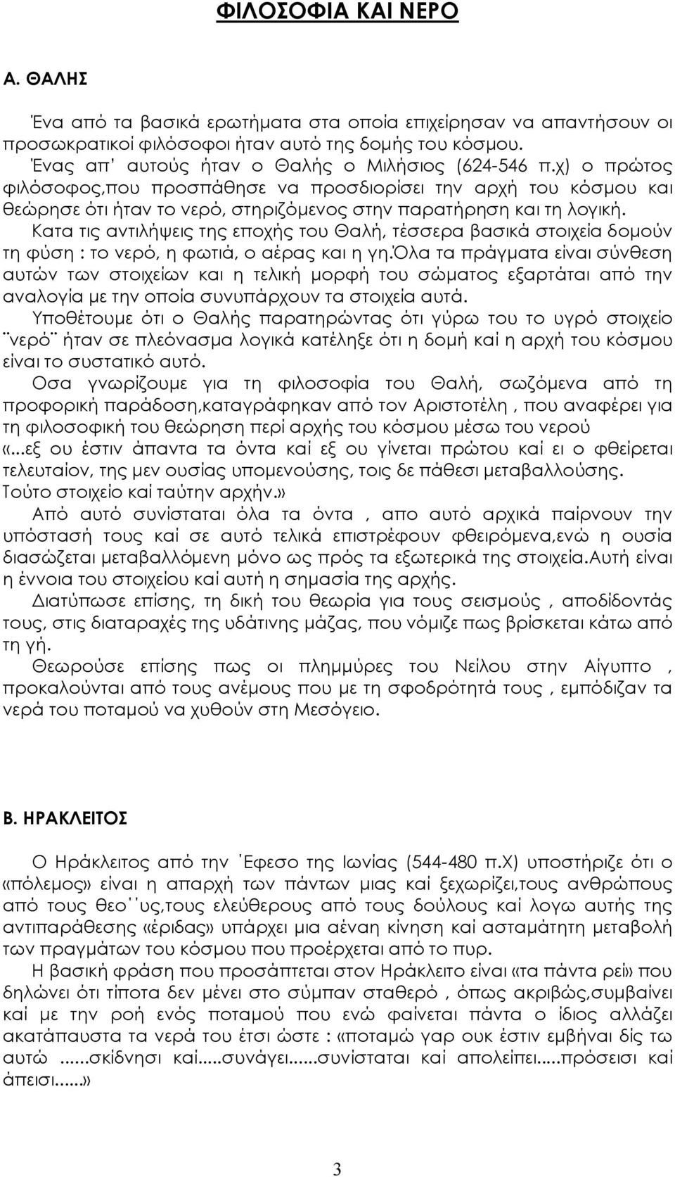 Κατα τις αντιλήψεις της εποχής του Θαλή, τέσσερα βασικά στοιχεία δομούν τη φύση : το νερό, η φωτιά, ο αέρας και η γη.