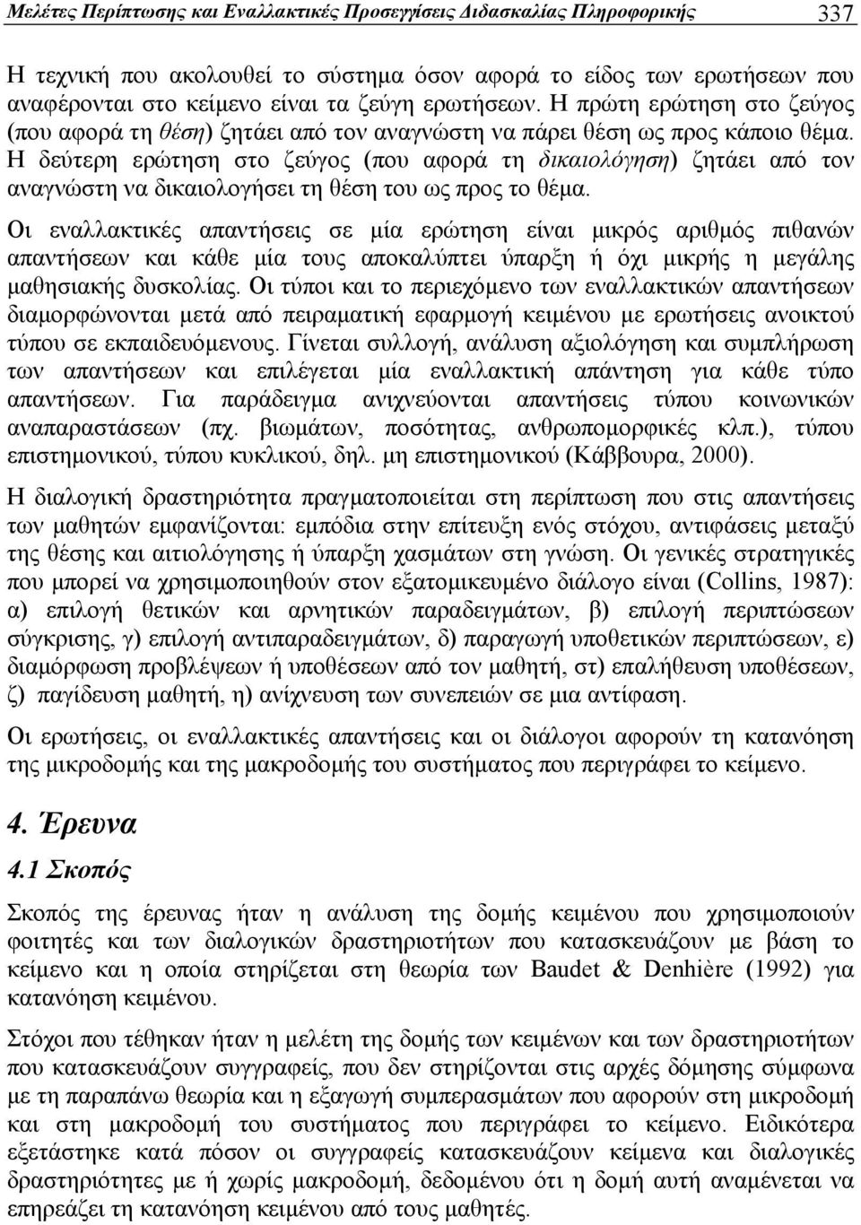 Η δεύτερη ερώτηση στο ζεύγος (που αφορά τη δικαιολόγηση) ζητάει από τον αναγνώστη να δικαιολογήσει τη θέση του ως προς το θέμα.