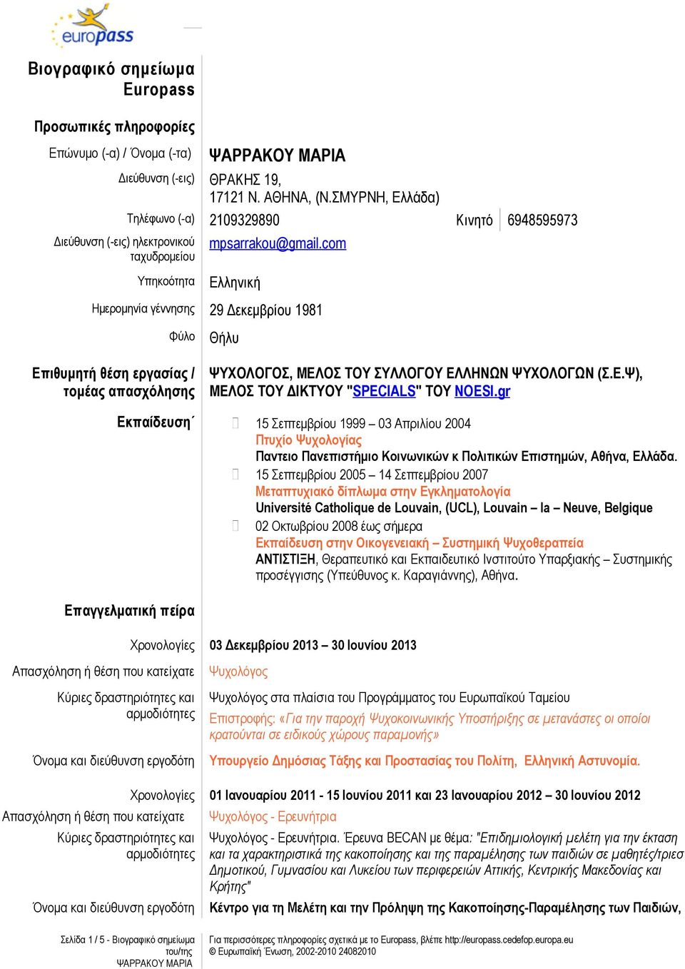 com Ελληνική Ημερομηνία γέννησης 29 Δεκεμβρίου 1981 Φύλο Επιθυμητή θέση εργασίας / τομέας απασχόλησης Θήλυ ΨΥΧΟΛΟΓΟΣ, ΜΕΛΟΣ ΤΟΥ ΣΥΛΛΟΓΟΥ ΕΛΛΗΝΩΝ ΨΥΧΟΛΟΓΩΝ (Σ.Ε.Ψ), ΜΕΛΟΣ ΤΟΥ ΔΙΚΤΥΟΥ "SPECIALS" ΤΟΥ NOESI.