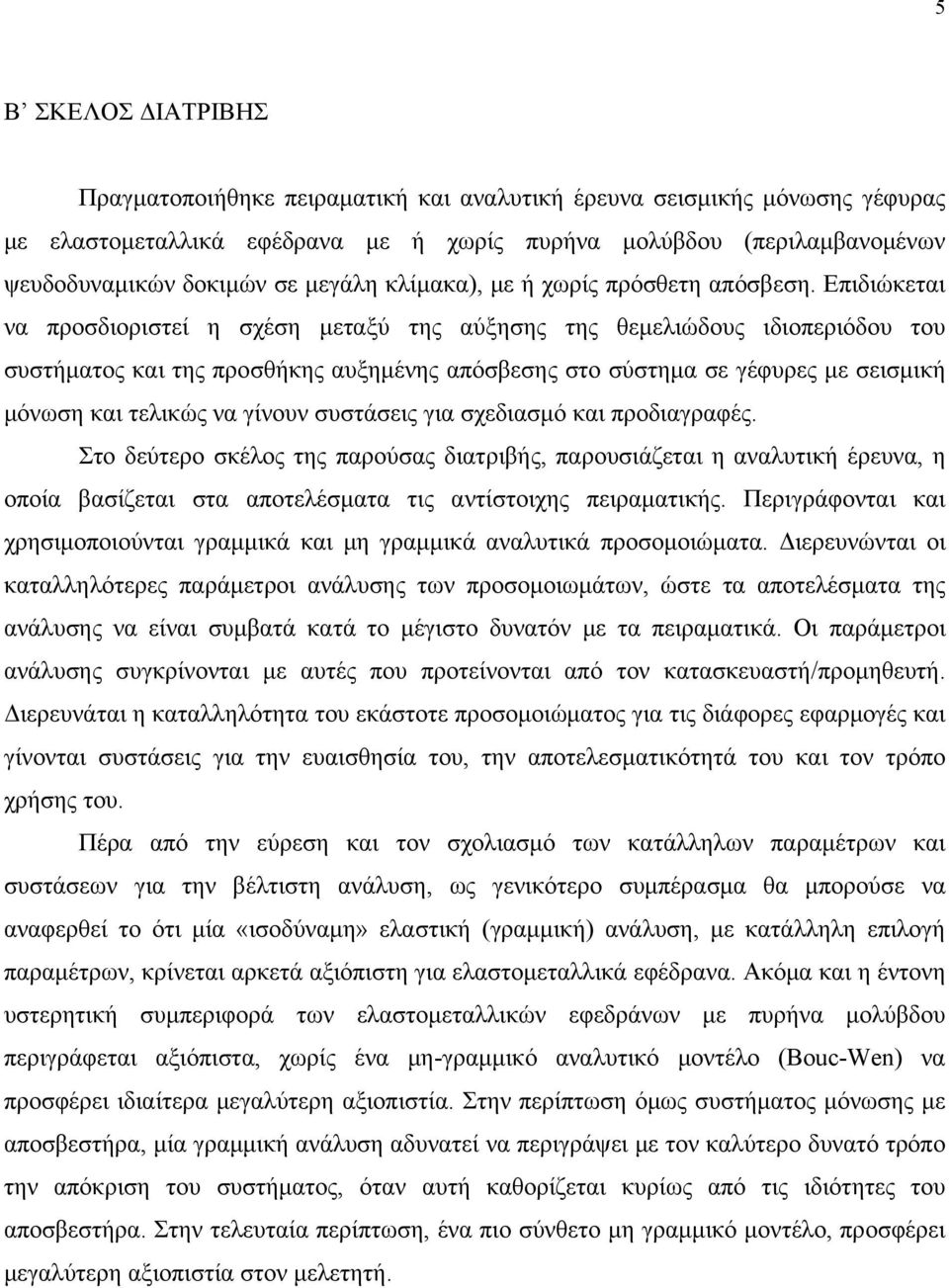 Επιδιώκεται να προσδιοριστεί η σχέση μεταξύ της αύξησης της θεμελιώδους ιδιοπεριόδου του συστήματος και της προσθήκης αυξημένης απόσβεσης στο σύστημα σε γέφυρες με σεισμική μόνωση και τελικώς να