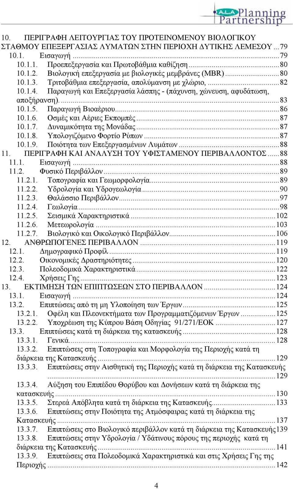 Παραγωγή και Επεξεργασία λάσπης - (πάχυνση, χώνευση, αφυδάτωση, αποξήρανση)....83 10.1.5. Παραγωγή Βιοαέριου...86 10.1.6. Οσμές και Αέριες Εκπομπές...87 10.1.7. Δυναμικότητα της Μονάδας...87 10.1.8. Υπολογιζόμενο Φορτίο Ρύπων.