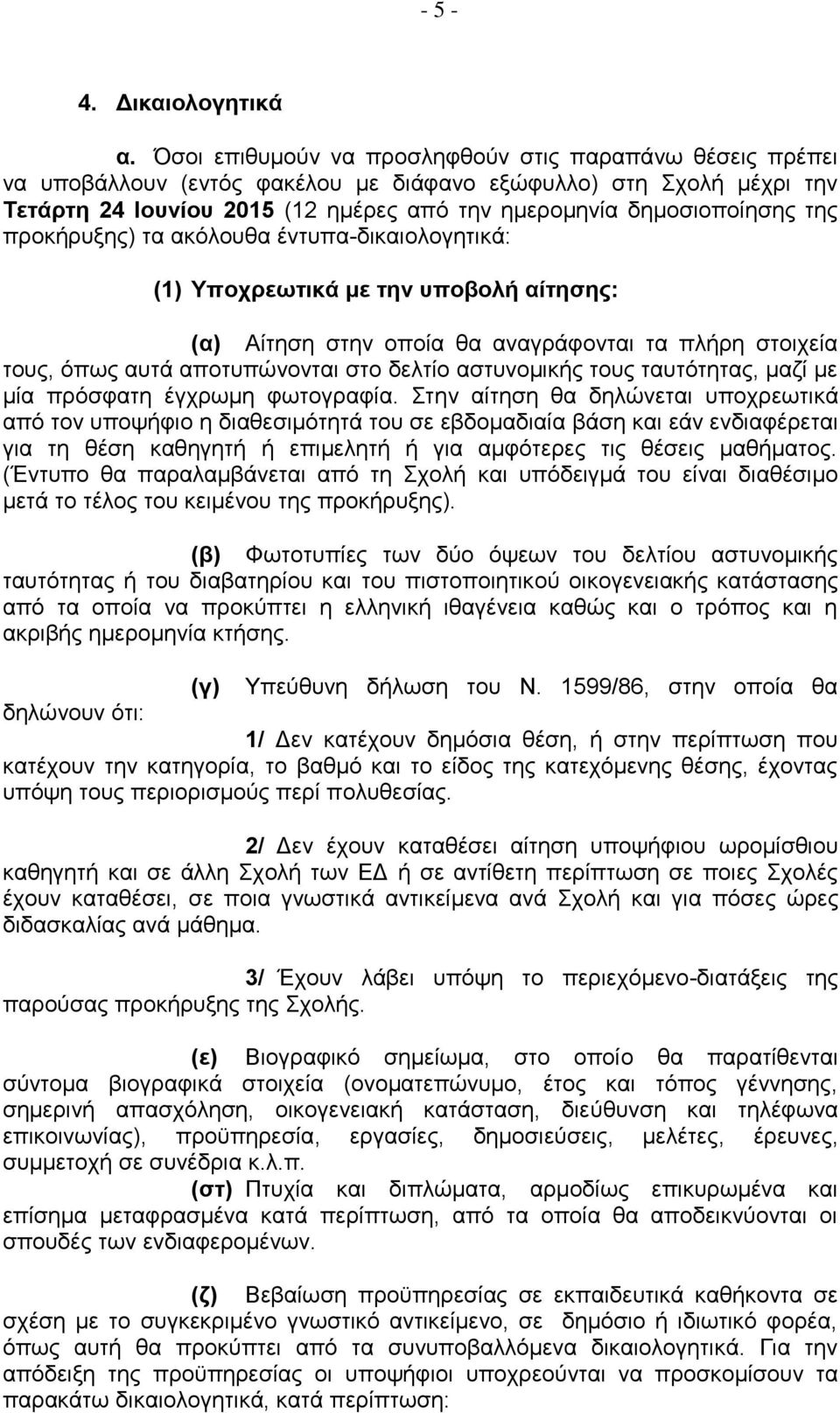 της προκήρυξης) τα ακόλουθα έντυπα-δικαιολογητικά: (1) Υποχρεωτικά με την υποβολή αίτησης: (α) Αίτηση στην οποία θα αναγράφονται τα πλήρη στοιχεία τους, όπως αυτά αποτυπώνονται στο δελτίο αστυνομικής