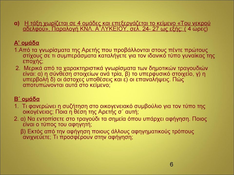 Μερικά από τα χαρακτηριστικά γνωρίσματα των δημοτικών τραγουδιών είναι: α) η σύνθεση στοιχείων ανά τρία, β) το υπερφυσικό στοιχείο, γ) η υπερβολή δ) οι άστοχες υποθέσεις και ε) οι επαναλήψεις.