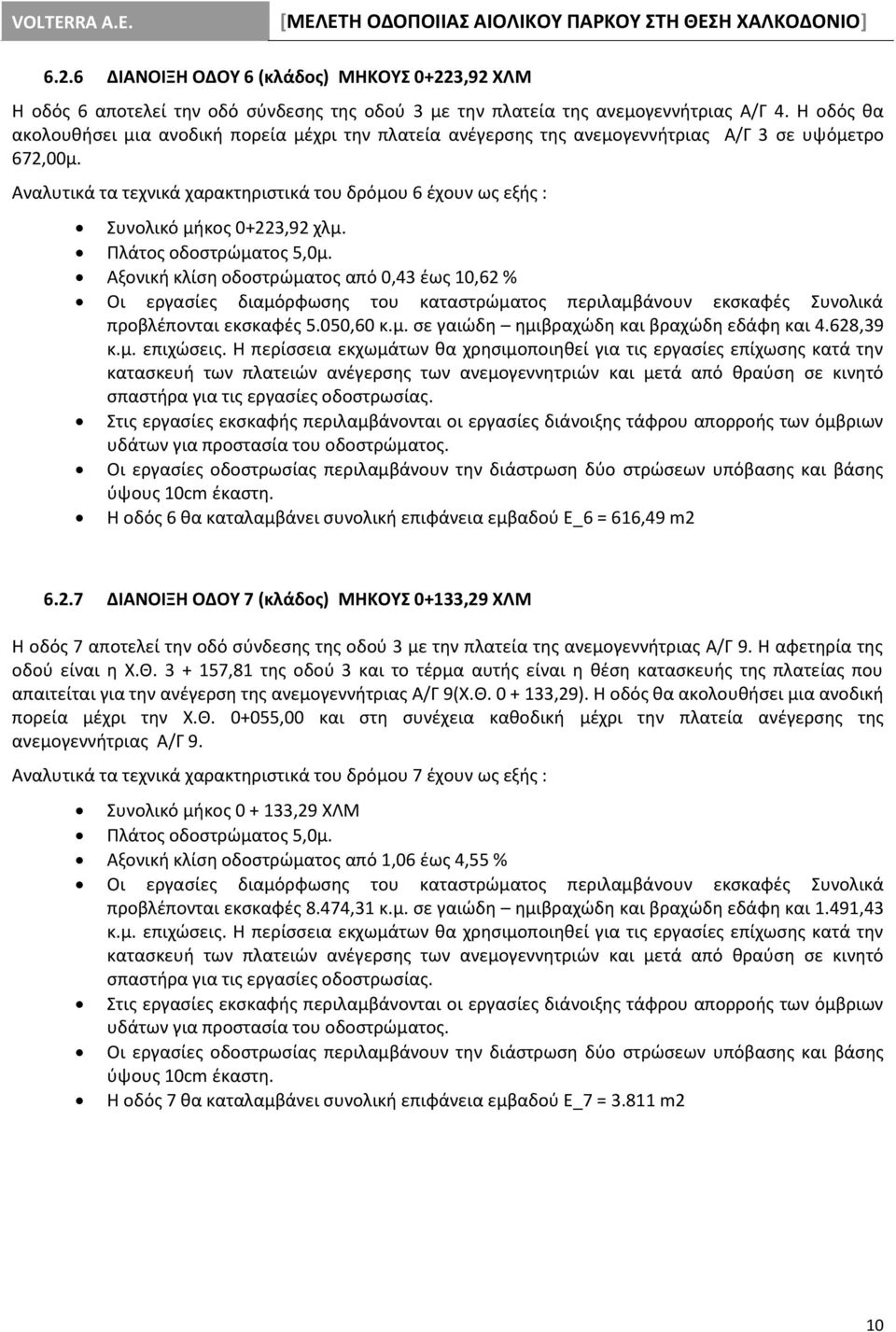 Αναλυτικά τα τεχνικά χαρακτηριστικά του δρόμου 6 έχουν ως εξής : Συνολικό μήκος 0+223,92 χλμ. Πλάτος οδοστρώματος 5,0μ.