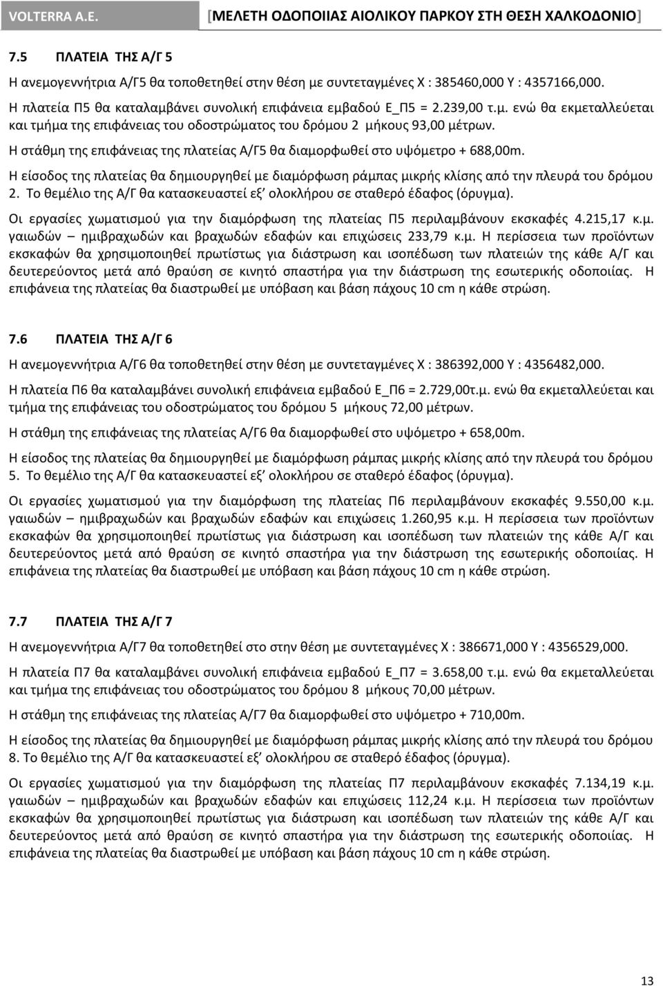 Το θεμέλιο της Α/Γ θα κατασκευαστεί εξ ολοκλήρου σε σταθερό έδαφος (όρυγμα). Οι εργασίες χωματισμού για την διαμόρφωση της πλατείας Π5 περιλαμβάνουν εκσκαφές 4.215,17 κ.μ. γαιωδών ημιβραχωδών και βραχωδών εδαφών και επιχώσεις 233,79 κ.