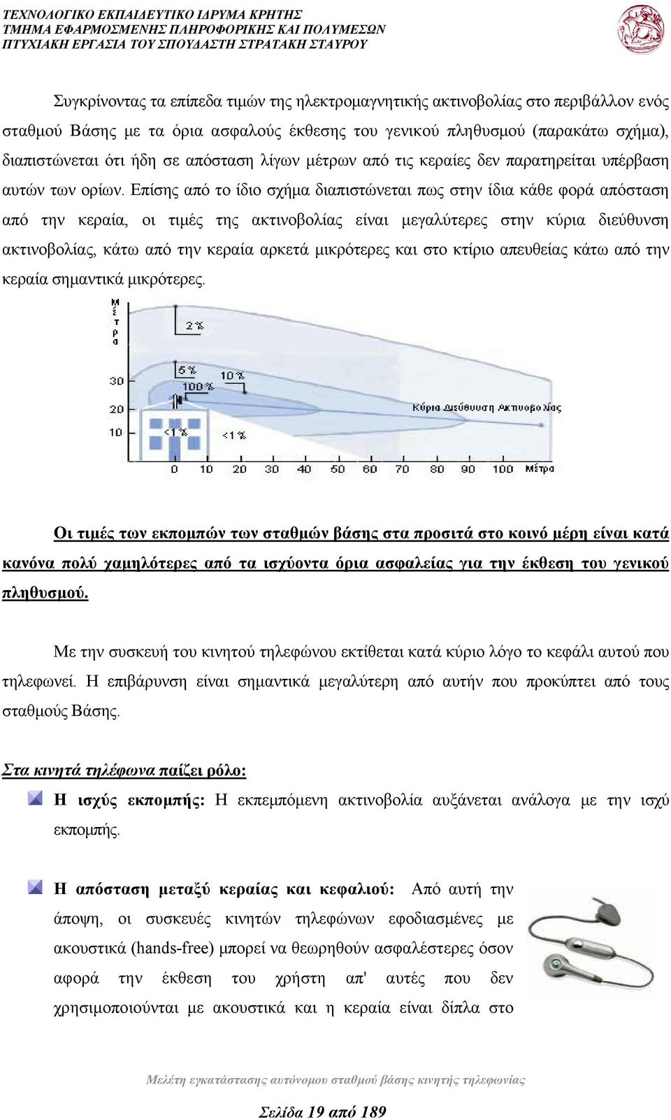 Επίσης από το ίδιο σχήμα διαπιστώνεται πως στην ίδια κάθε φορά απόσταση από την κεραία, οι τιμές της ακτινοβολίας είναι μεγαλύτερες στην κύρια διεύθυνση ακτινοβολίας, κάτω από την κεραία αρκετά