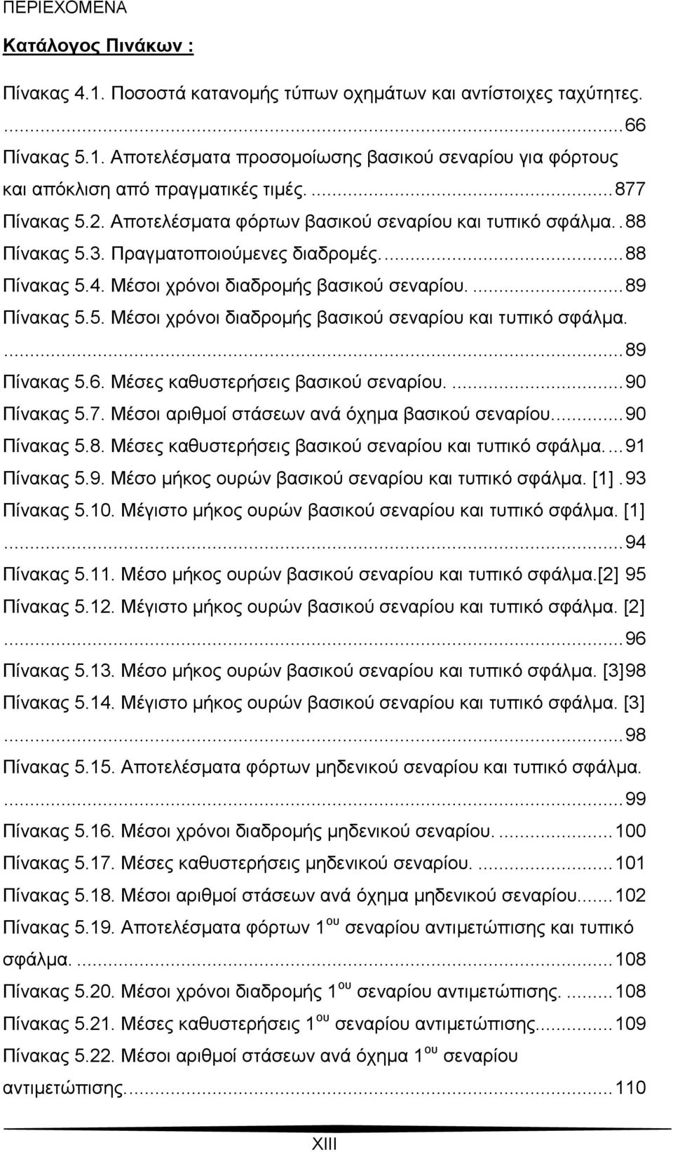 5. Μέσοι χρόνοι διαδρομής βασικού σεναρίου και τυπικό σφάλμα.... 89 Πίνακας 5.6. Μέσες καθυστερήσεις βασικού σεναρίου.... 90 Πίνακας 5.7. Μέσοι αριθμοί στάσεων ανά όχημα βασικού σεναρίου.