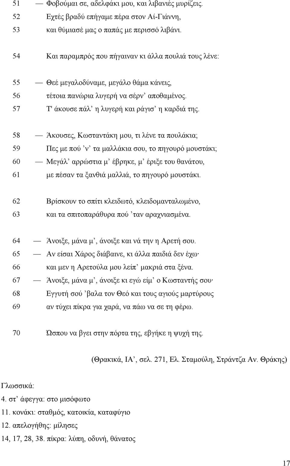 58 Άθνπζεο, Κσζηαληάθε κνπ, ηη ιέλε ηα πνπιάθηα; 59 Πεο κε πνύ λ ηα καιιάθηα ζνπ, ην πεγνπξό κνπζηάθη; 60 Μεγάι αξξώζηηα κ έβξεθε, κ έξημε ηνπ ζαλάηνπ, 61 κε πέζαλ ηα μαλζηά καιιηά, ην πεγνπξό