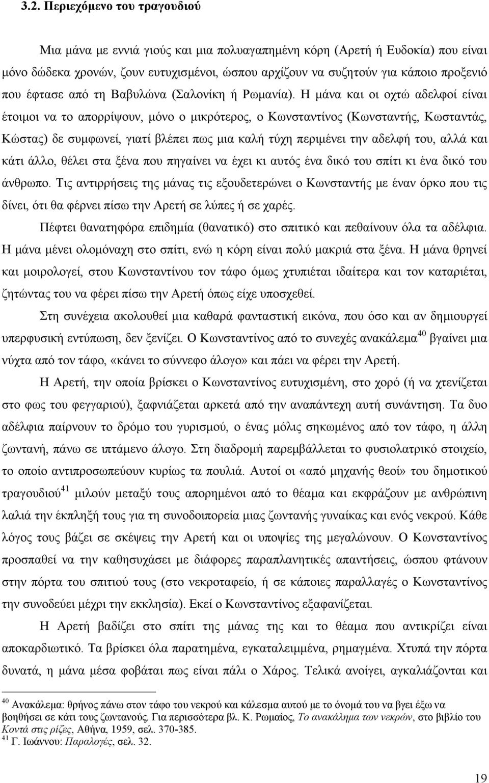 Ζ κάλα θαη νη νρηώ αδειθνί είλαη έηνηκνη λα ην απνξξίςνπλ, κόλν ν κηθξόηεξνο, ν Κσλζηαληίλνο (Κσλζηαληήο, Κσζηαληάο, Κώζηαο) δε ζπκθσλεί, γηαηί βιέπεη πσο κηα θαιή ηύρε πεξηκέλεη ηελ αδειθή ηνπ, αιιά