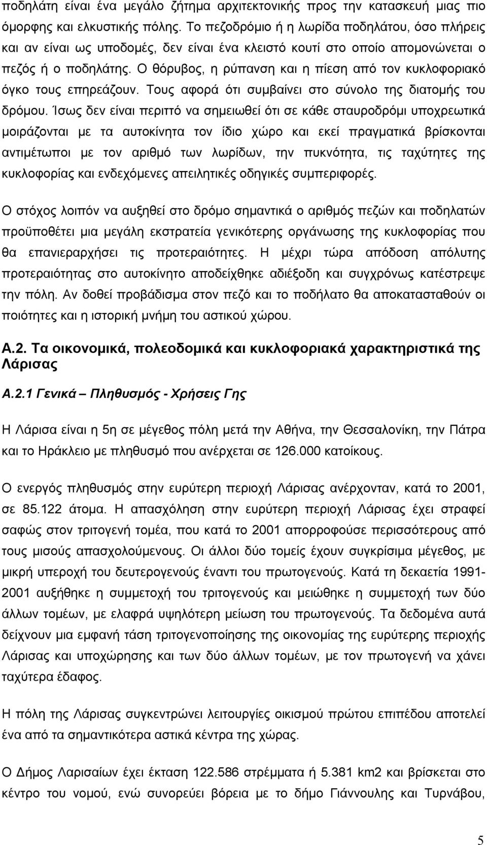 Ο θόρυβος, η ρύπανση και η πίεση από τον κυκλοφοριακό όγκο τους επηρεάζουν. Τους αφορά ότι συμβαίνει στο σύνολο της διατομής του δρόμου.