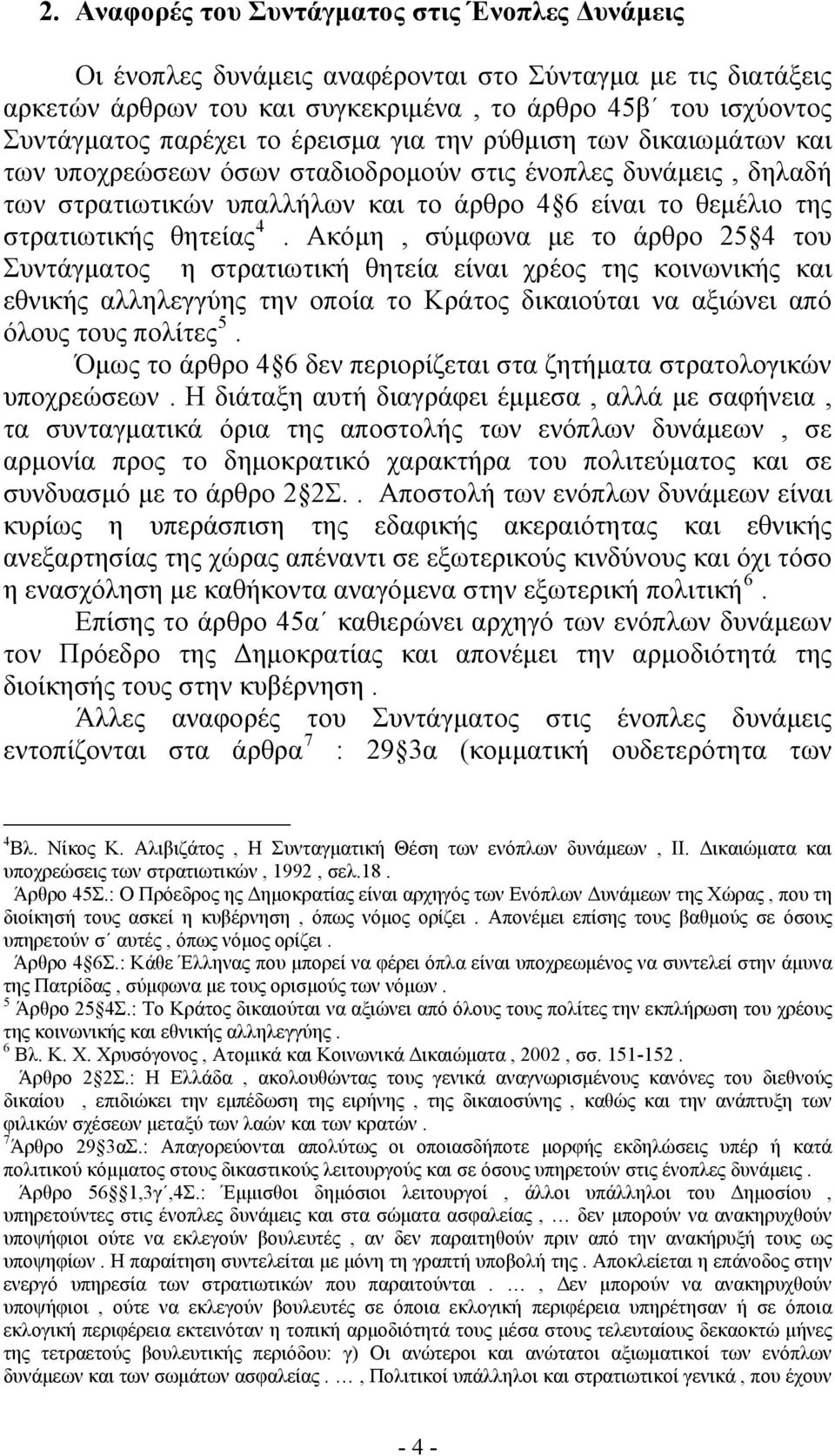 Ακόμη, σύμφωνα με το άρθρο 25 4 του Συντάγματος η στρατιωτική θητεία είναι χρέος της κοινωνικής και εθνικής αλληλεγγύης την οποία το Κράτος δικαιούται να αξιώνει από όλους τους πολίτες 5.