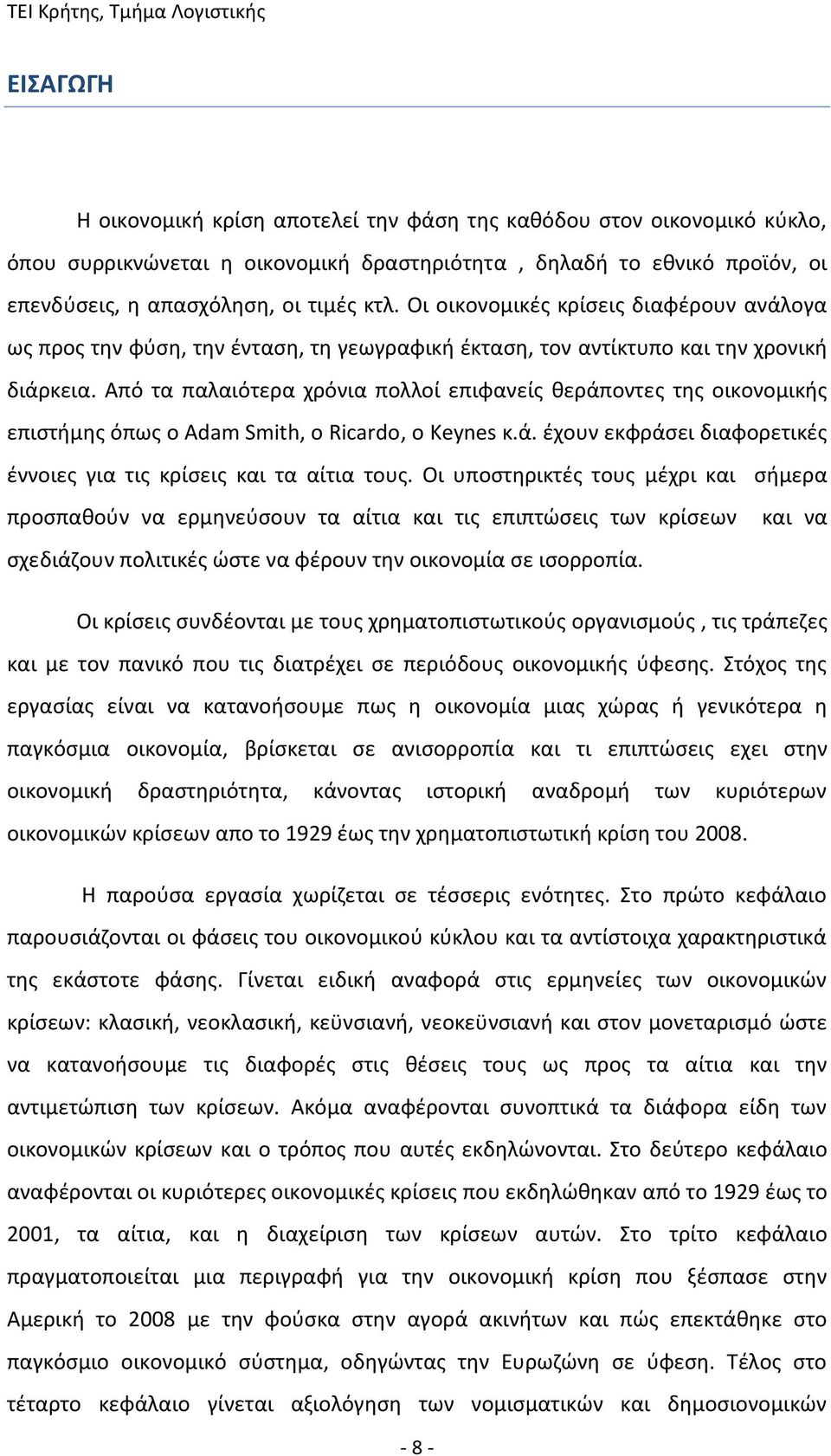 Από τα παλαιότερα χρόνια πολλοί επιφανείς θεράποντες της οικονομικής επιστήμης όπως ο Adam Smith, ο Ricardo, ο Keynes κ.ά. έχουν εκφράσει διαφορετικές έννοιες για τις κρίσεις και τα αίτια τους.