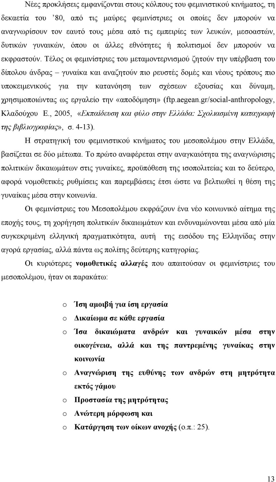 Τέλος οι φεμινίστριες του μεταμοντερνισμού ζητούν την υπέρβαση του δίπολου άνδρας γυναίκα και αναζητούν πιο ρευστές δομές και νέους τρόπους πιο υποκειμενικούς για την κατανόηση των σχέσεων εξουσίας