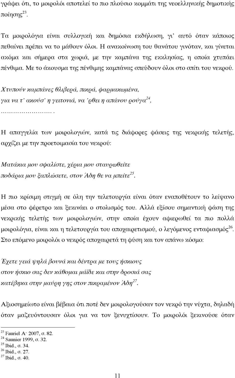 Η ανακοίνωση του θανάτου γινόταν, και γίνεται ακόμα και σήμερα στα χωριά, με την καμπάνα της εκκλησίας, η οποία χτυπάει πένθιμα. Με το άκουσμα της πένθιμης καμπάνας σπεύδουν όλοι στο σπίτι του νεκρού.