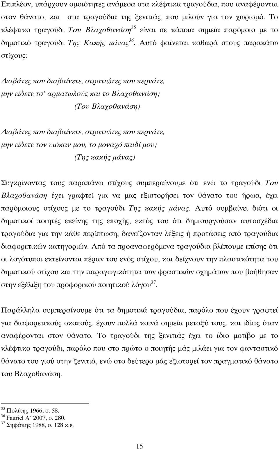 Αυτό φαίνεται καθαρά στους παρακάτω στίχους: Διαβάτες που διαβαίνετε, στρατιώτες που περνάτε, μην είδετε τσ αρματωλούς και το Βλαχοθανάση; (Του Βλαχοθανάση) Διαβάτες που διαβαίνετε, στρατιώτες που