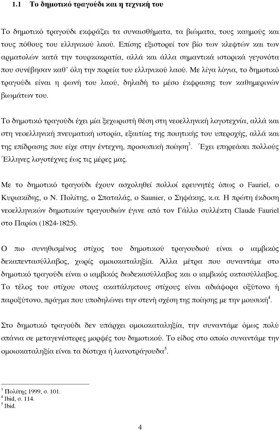 Με λίγα λόγια, το δημοτικό τραγούδι είναι η φωνή του λαού, δηλαδή το μέσο έκφρασης των καθημερινών βιωμάτων του.