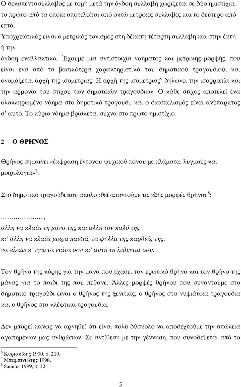 Έχουμε μία αντιστοιχία νοήματος και μετρικής μορφής, που είναι ένα από τα βασικότερα χαρακτηριστικά του δημοτικού τραγουδιού, και ονομάζεται αρχή της ισομετρίας.