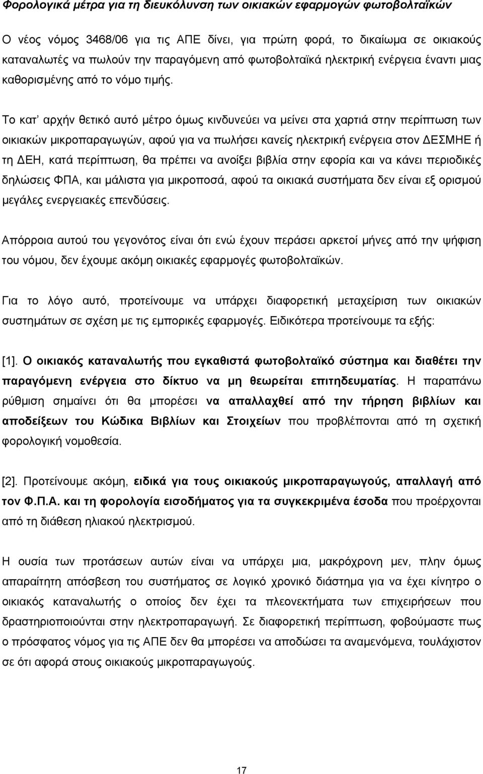 Το κατ αρχήν θετικό αυτό µέτρο όµως κινδυνεύει να µείνει στα χαρτιά στην περίπτωση των οικιακών µικροπαραγωγών, αφού για να πωλήσει κανείς ηλεκτρική ενέργεια στον ΕΣΜΗΕ ή τη ΕΗ, κατά περίπτωση, θα