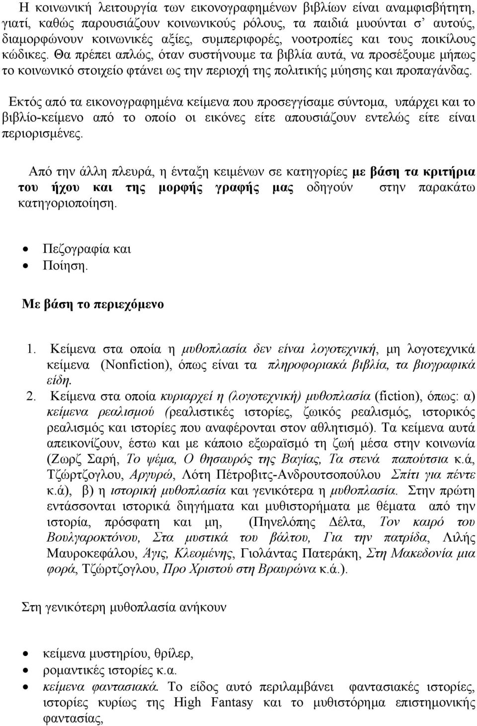 Εκτός από τα εικονογραφημένα κείμενα που προσεγγίσαμε σύντομα, υπάρχει και το βιβλίο-κείμενο από το οποίο οι εικόνες είτε απουσιάζουν εντελώς είτε είναι περιορισμένες.