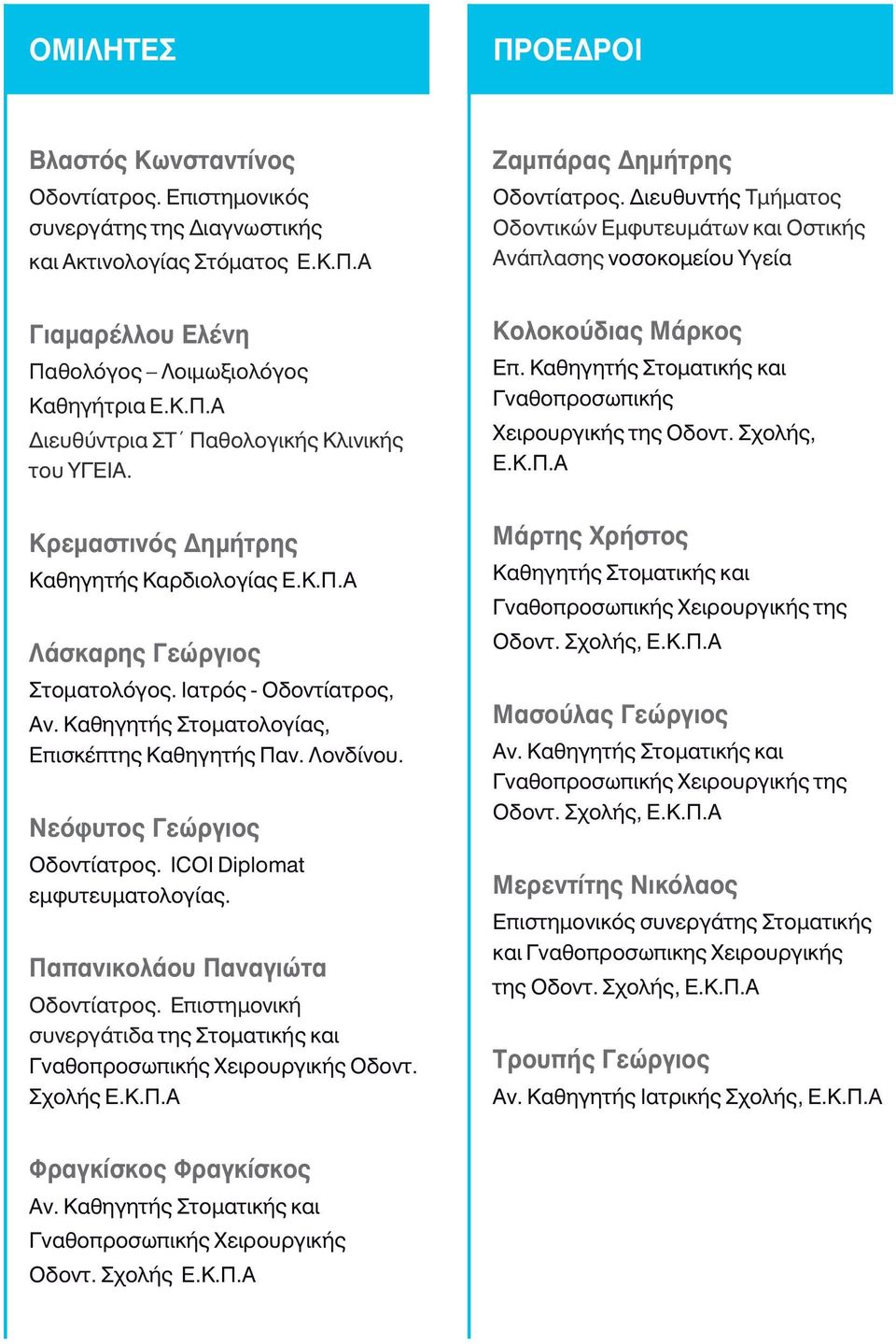 Νεόφυτος Γεώργιος Οδοντίατρος. ICOI Diplomat εμφυτευματολογίας. Παπανικολάου Παναγιώτα Οδοντίατρος. Επιστημονική συνεργάτιδα της Στοματικής και Γναθοπροσωπικής Χειρουργικής Οδοντ. Σχολής Ε.Κ.Π.Α Ζαμπάρας Δημήτρης Οδοντίατρος.