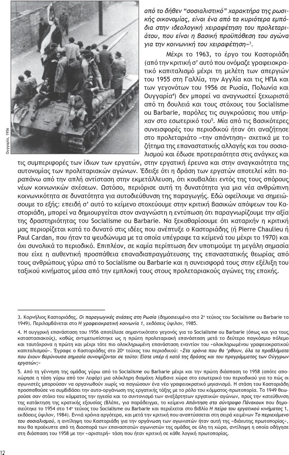 Μέχρι το 1963, το έργο του Καστοριάδη (από την κριτική σ αυτό που ονόμαζε γραφειοκρατικό καπιταλισμό μέχρι τη μελέτη των απεργιών του 1955 στη Γαλλία, την Αγγλία και τις ΗΠΑ και των γεγονότων του