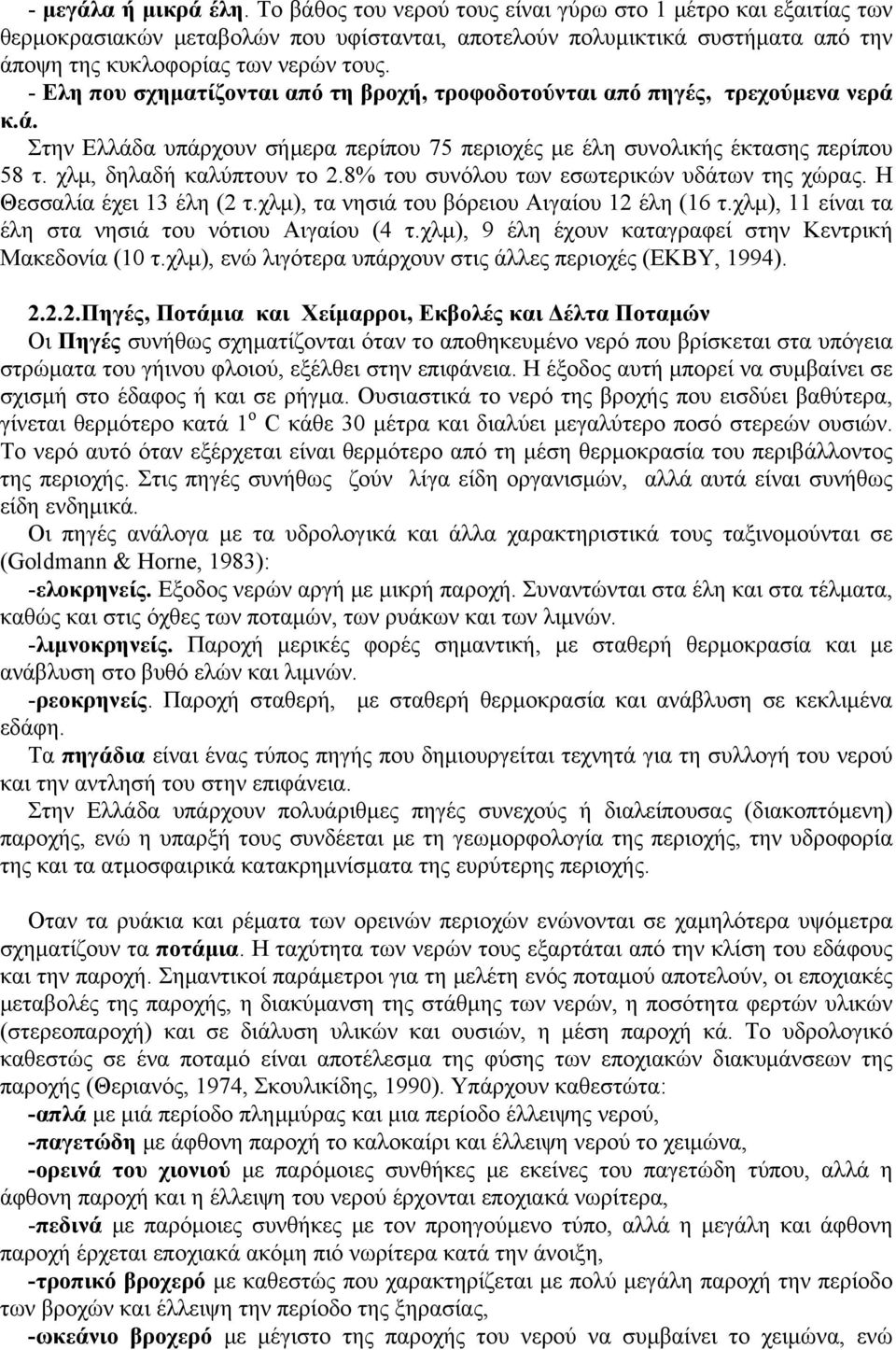 - Ελη που σχηματίζονται από τη βροχή, τροφοδοτούνται από πηγές, τρεχούμενα νερά κ.ά. Στην Ελλάδα υπάρχουν σήμερα περίπου 75 περιοχές με έλη συνολικής έκτασης περίπου 58 τ. χλμ, δηλαδή καλύπτουν το 2.