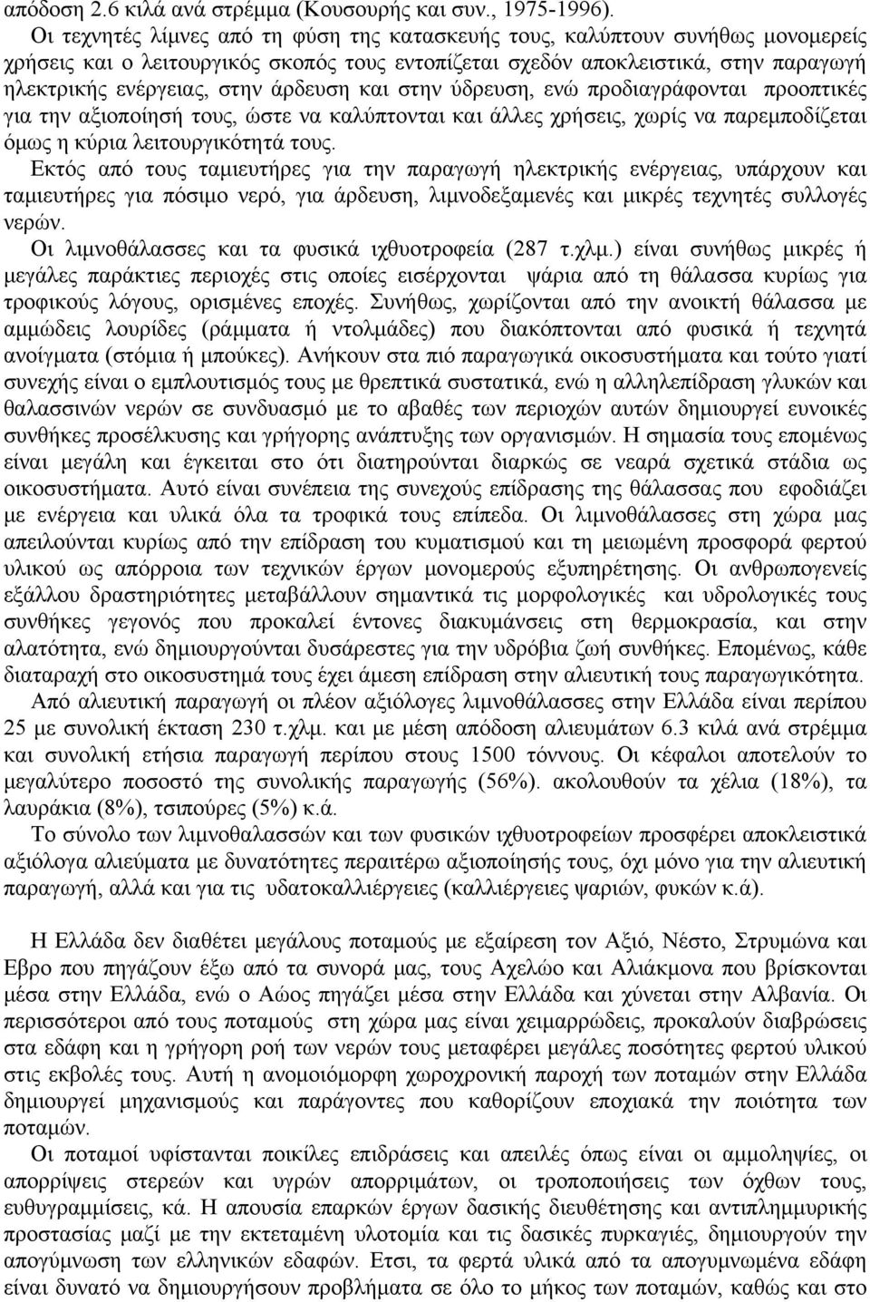 άρδευση και στην ύδρευση, ενώ προδιαγράφονται προοπτικές για την αξιοποίησή τους, ώστε να καλύπτονται και άλλες χρήσεις, χωρίς να παρεμποδίζεται όμως η κύρια λειτουργικότητά τους.