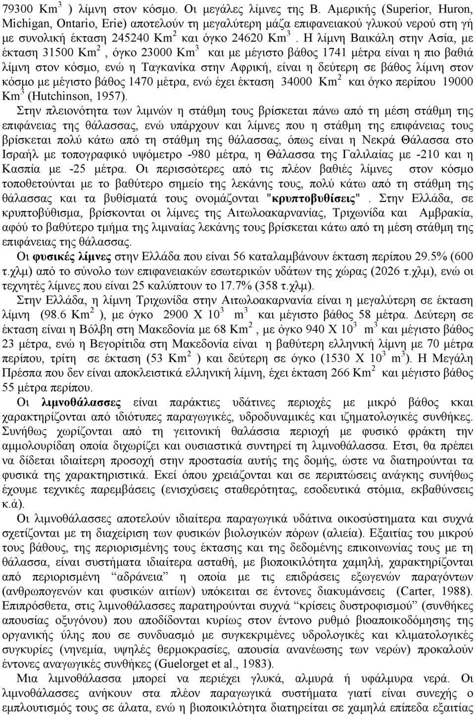 Η λίμνη Βαικάλη στην Ασία, με έκταση 31500 Km 2, όγκο 23000 Km 3 και με μέγιστο βάθος 1741 μέτρα είναι η πιο βαθιά λίμνη στον κόσμο, ενώ η Ταγκανίκα στην Αφρική, είναι η δεύτερη σε βάθος λίμνη στον