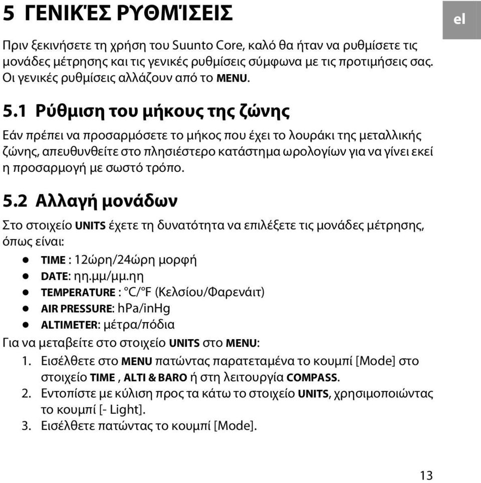 1 Ρύθμιση του μήκους της ζώνης Εάν πρέπει να προσαρμόσετε το μήκος που έχει το λουράκι της μεταλλικής ζώνης, απευθυνθείτε στο πλησιέστερο κατάστημα ωρολογίων για να γίνει εκεί η προσαρμογή με σωστό