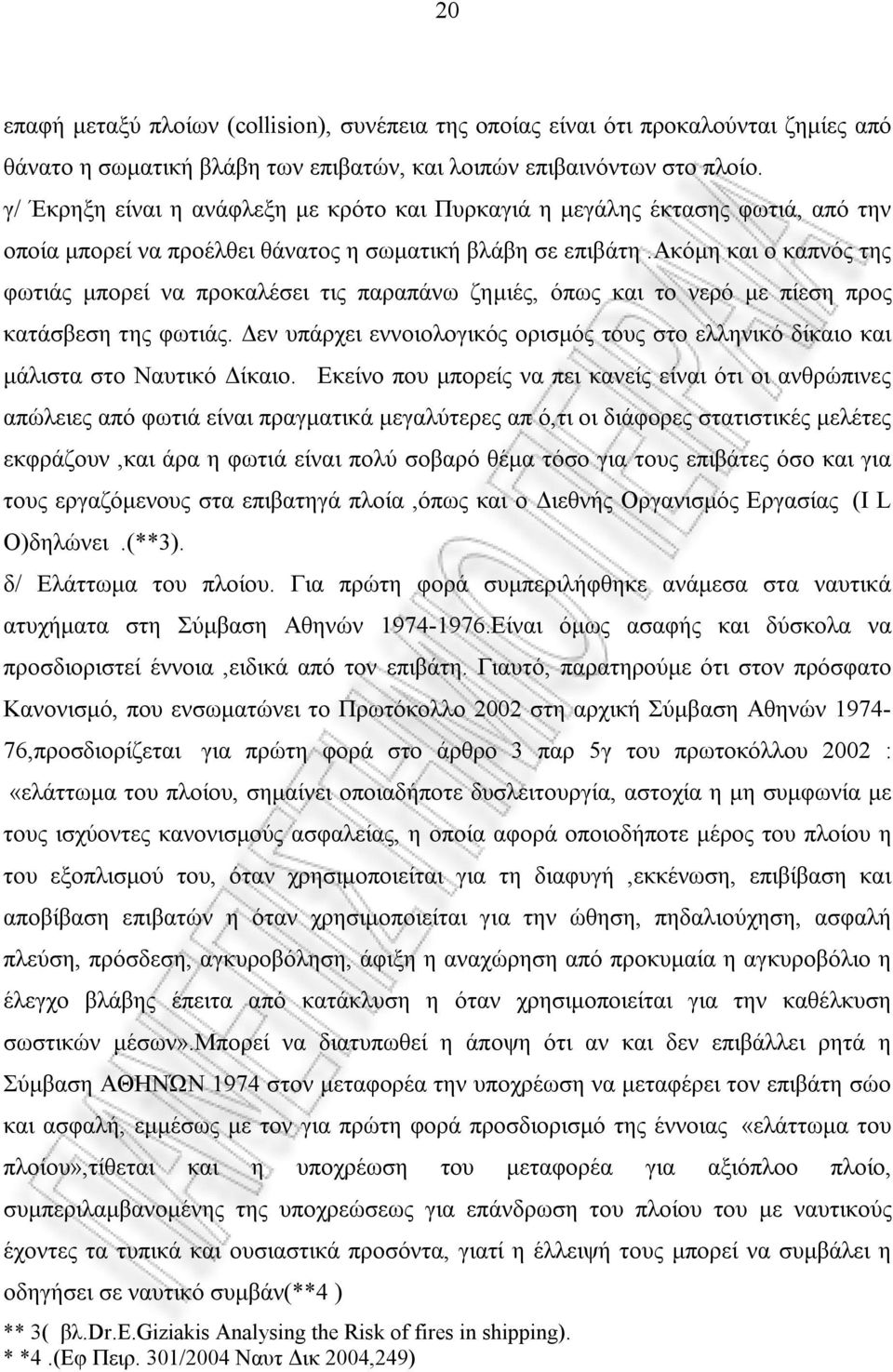 ακόμη και ο καπνός της φωτιάς μπορεί να προκαλέσει τις παραπάνω ζημιές, όπως και το νερό με πίεση προς κατάσβεση της φωτιάς.