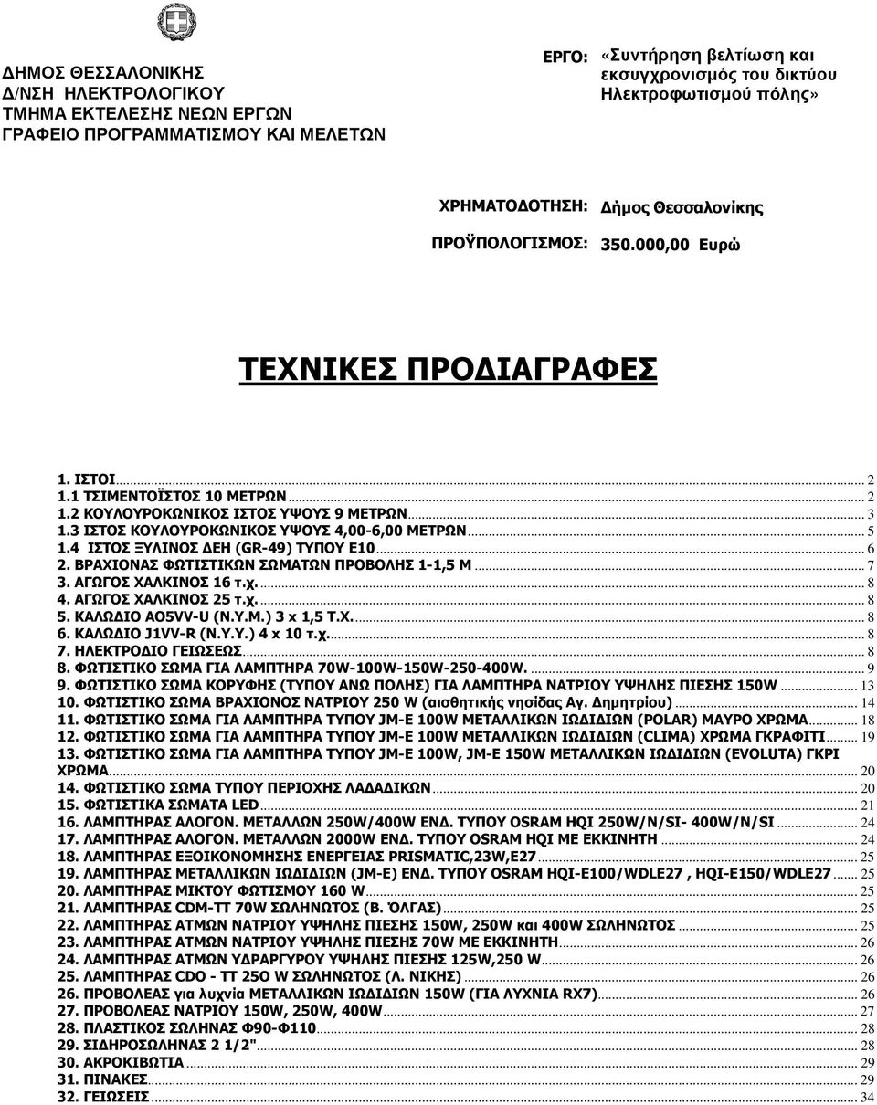 4 ΙΣΤΟΣ ΞΥΛΙΝΟΣ ΕΗ (GR-49) ΤΥΠΟΥ Ε10... 6 2. ΒΡΑΧΙΟΝΑΣ ΦΩΤΙΣΤΙΚΩΝ ΣΩΜΑΤΩΝ ΠΡΟΒΟΛΗΣ 1-1,5 Μ... 7 3. ΑΓΩΓΟΣ ΧΑΛΚΙΝΟΣ 16 τ.χ... 8 4. ΑΓΩΓΟΣ ΧΑΛΚΙΝΟΣ 25 τ.χ... 8 5. ΚΑΛΩ ΙΟ ΑΟ5VV-U (Ν.Υ.Μ.) 3 x 1,5 Τ.Χ... 8 6.