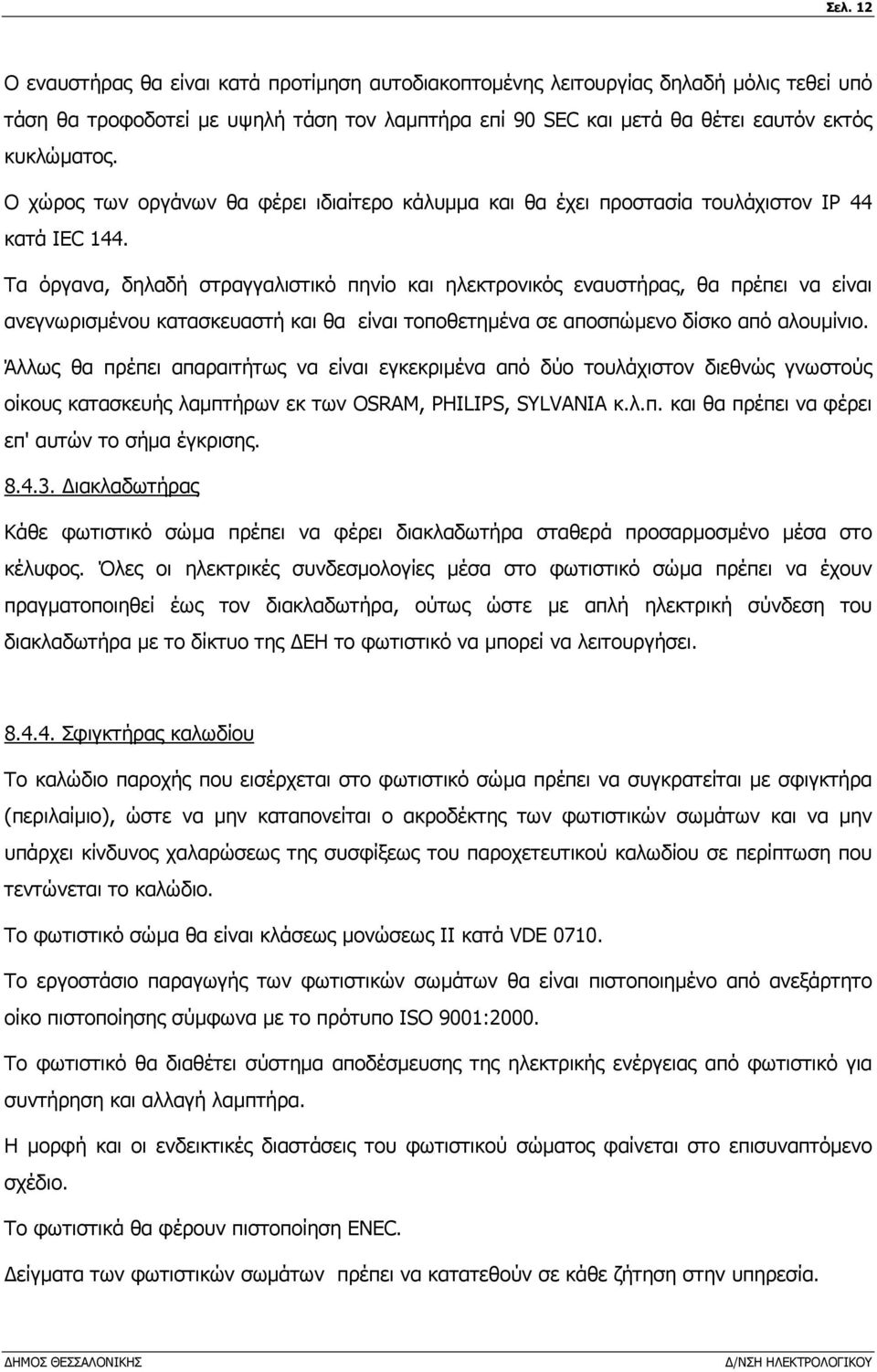 Τα όργανα, δηλαδή στραγγαλιστικό πηνίο και ηλεκτρονικός εναυστήρας, θα πρέπει να είναι ανεγνωρισµένου κατασκευαστή και θα είναι τοποθετηµένα σε αποσπώµενο δίσκο από αλουµίνιο.