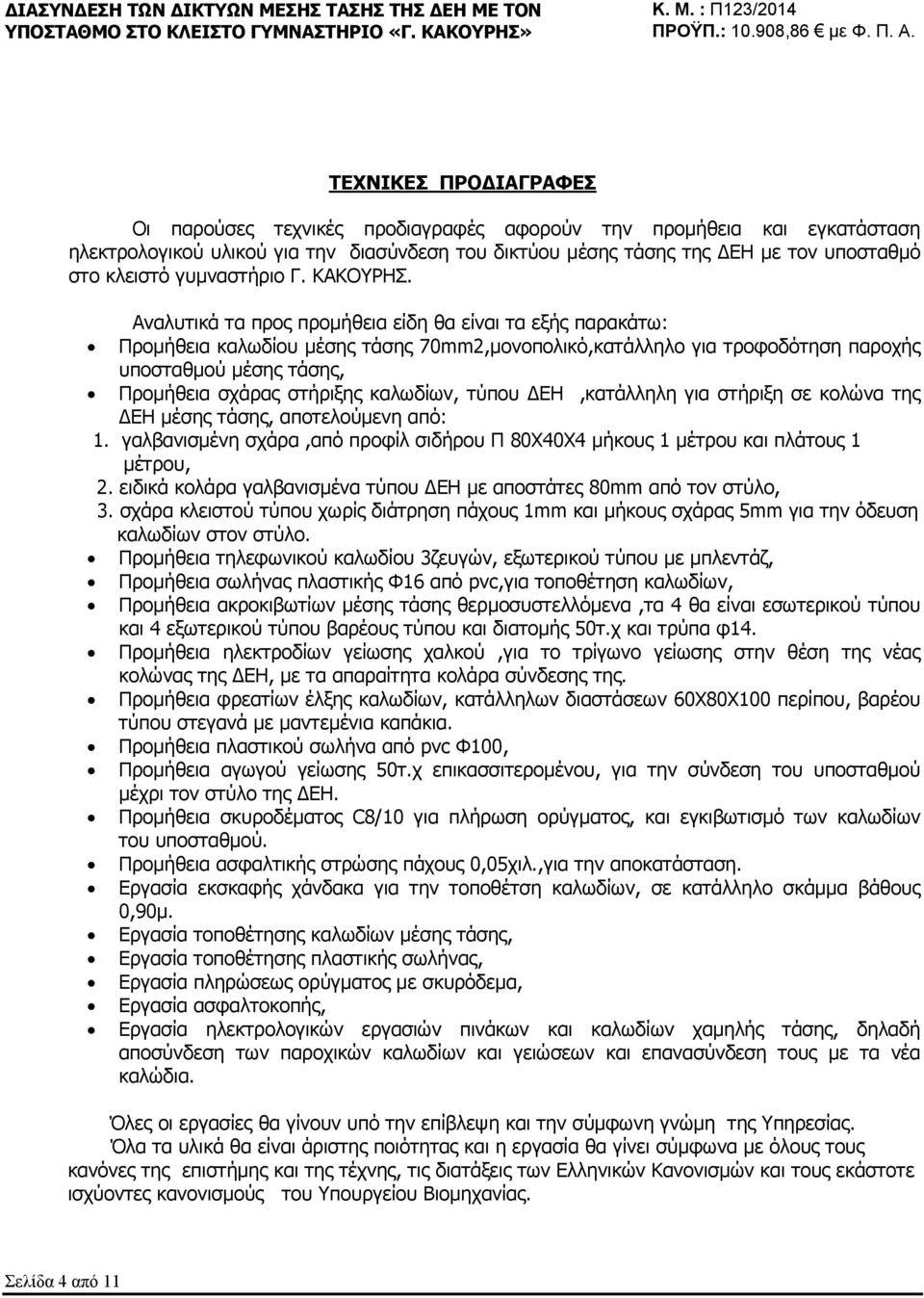 Αναλυτικά τα προς προμήθεια είδη θα είναι τα εξής παρακάτω: Προμήθεια καλωδίου μέσης τάσης 70mm2,μονοπολικό,κατάλληλο για τροφοδότηση παροχής υποσταθμού μέσης τάσης, Προμήθεια σχάρας στήριξης