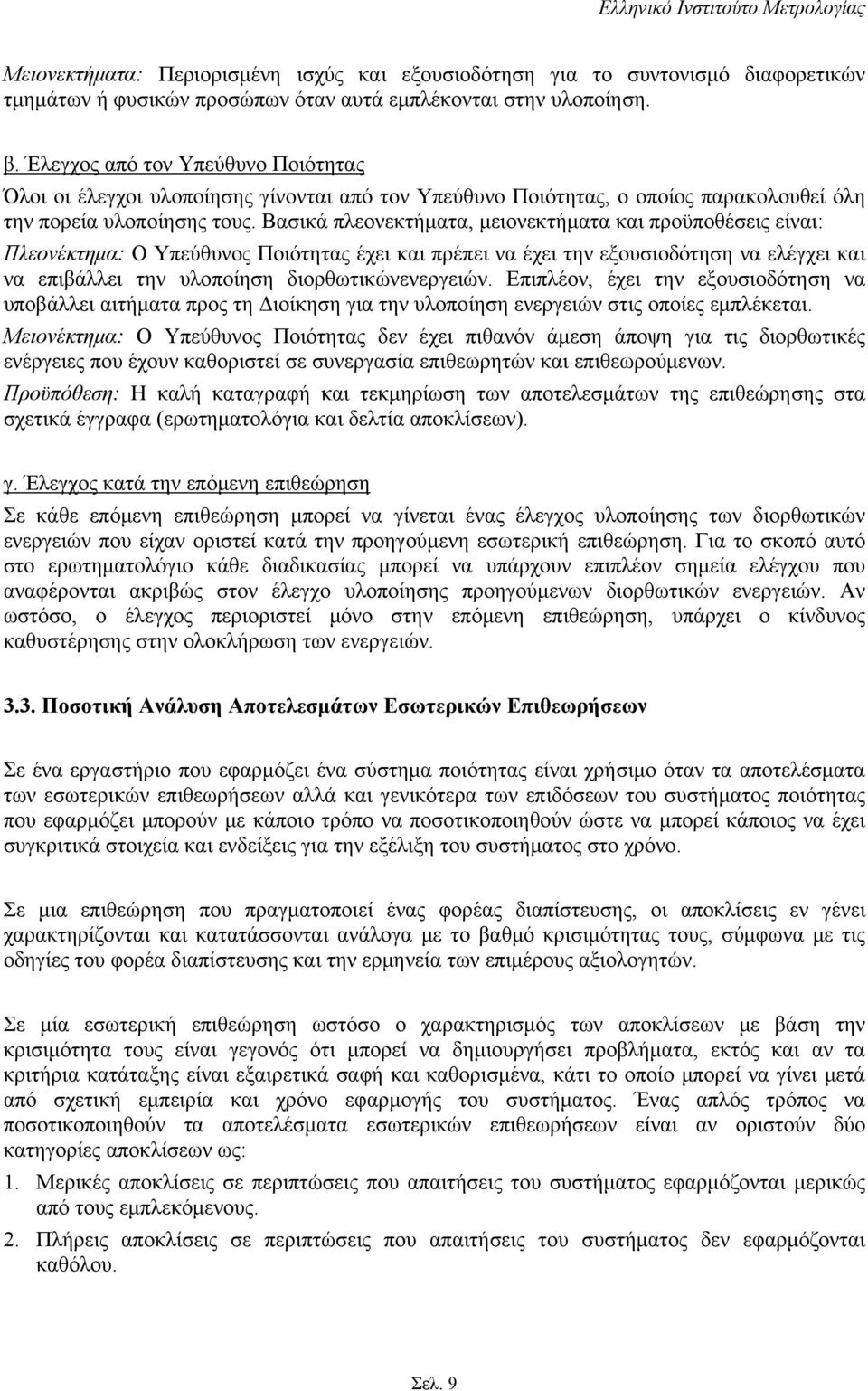 Βασικά πλεονεκτήματα, μειονεκτήματα και προϋποθέσεις είναι: Πλεονέκτημα: Ο Υπεύθυνος Ποιότητας έχει και πρέπει να έχει την εξουσιοδότηση να ελέγχει και να επιβάλλει την υλοποίηση διορθωτικώνενεργειών.