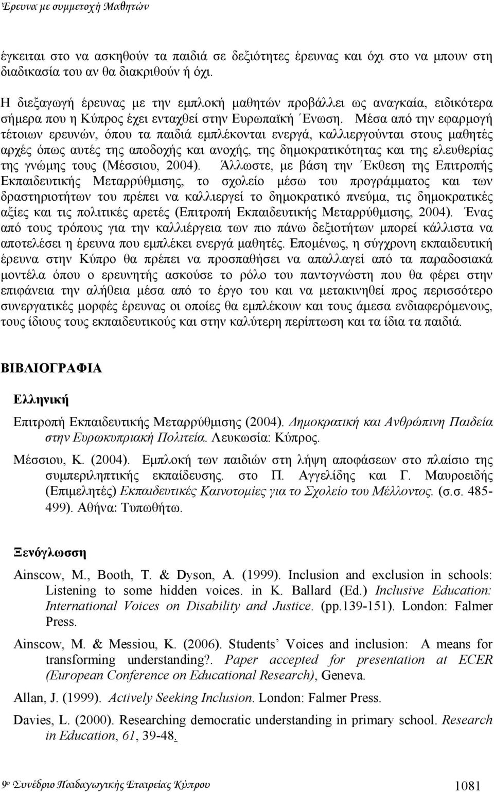 Μέσα από την εφαρµογή τέτοιων ερευνών, όπου τα παιδιά εµπλέκονται ενεργά, καλλιεργούνται στους µαθητές αρχές όπως αυτές της αποδοχής και ανοχής, της δηµοκρατικότητας και της ελευθερίας της γνώµης