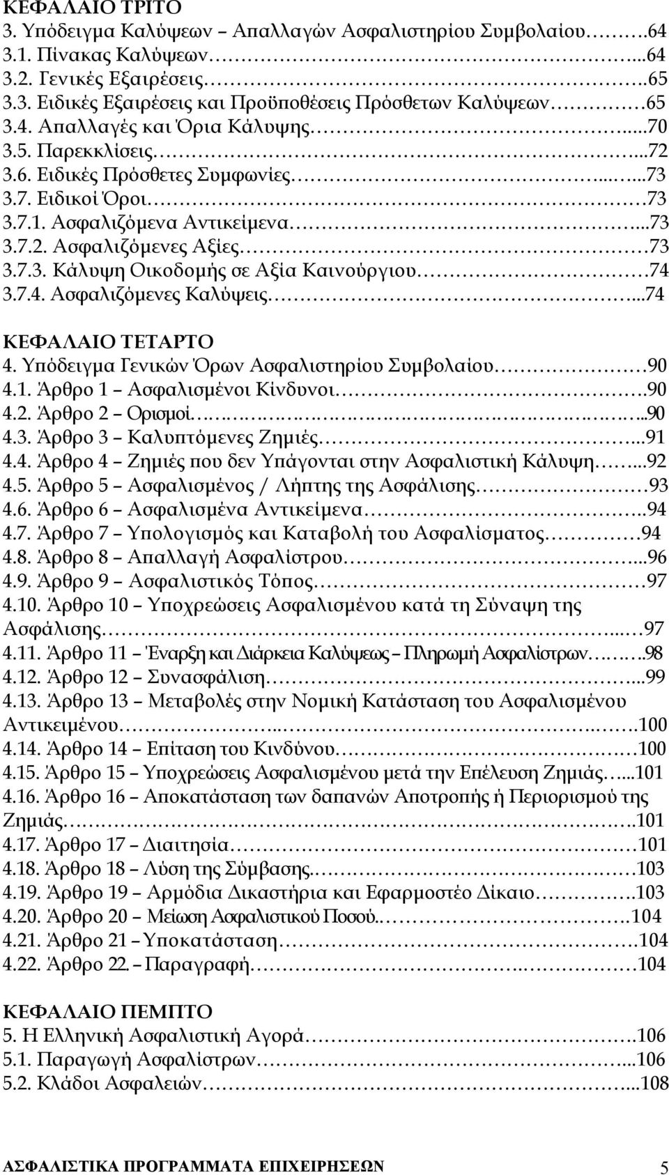 7.4. Ασφαλιζόµενες Καλύψεις...74 ΚΕΦΑΛΑΙΟ ΤΕΤΑΡΤΟ 4. Υπόδειγµα Γενικών Όρων Ασφαλιστηρίου Συµβολαίου 90 4.1. Άρθρο 1 Ασφαλισµένοι Κίνδυνοι.90 4.2. Άρθρο 2 Ορισµοί..90 4.3. Άρθρο 3 Καλυπτόµενες Ζηµιές.